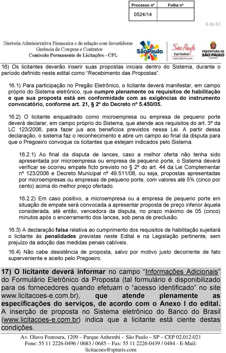 1) Para participação no Pregão Eletrônico, o licitante deverá manifestar, em campo próprio do Sistema eletrônico, que cumpre plenamente os requisitos de habilitação e que sua proposta está em