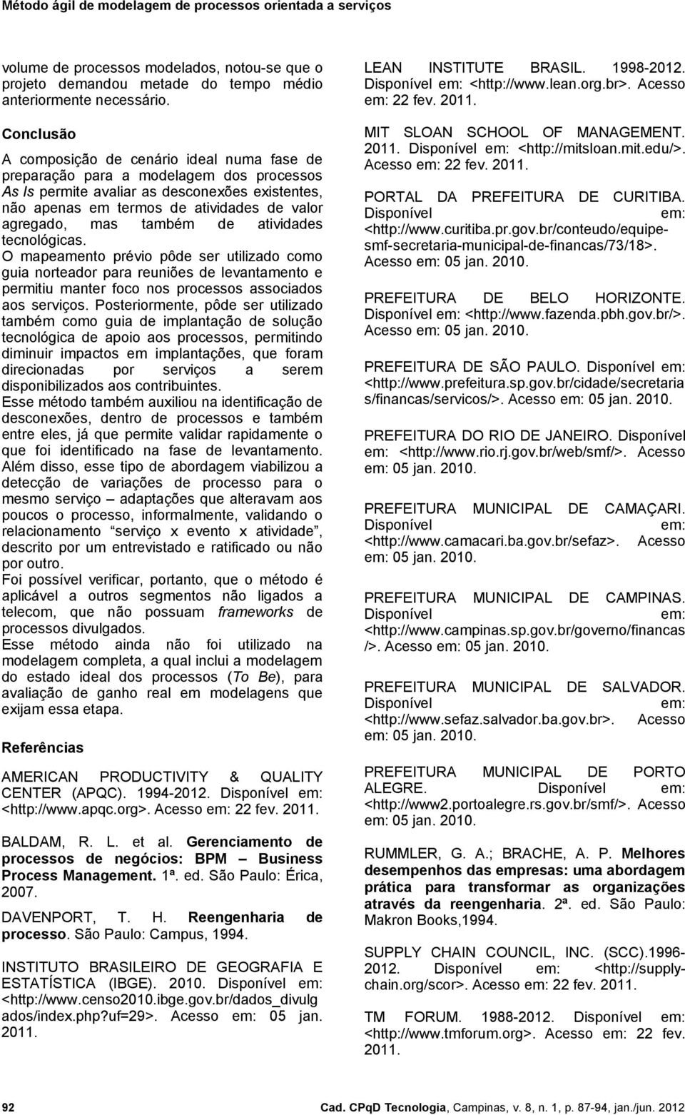 mas também de atividades tecnológicas. O mapeamento prévio pôde ser utilizado como guia norteador para reuniões de levantamento e permitiu manter foco nos processos associados aos serviços.