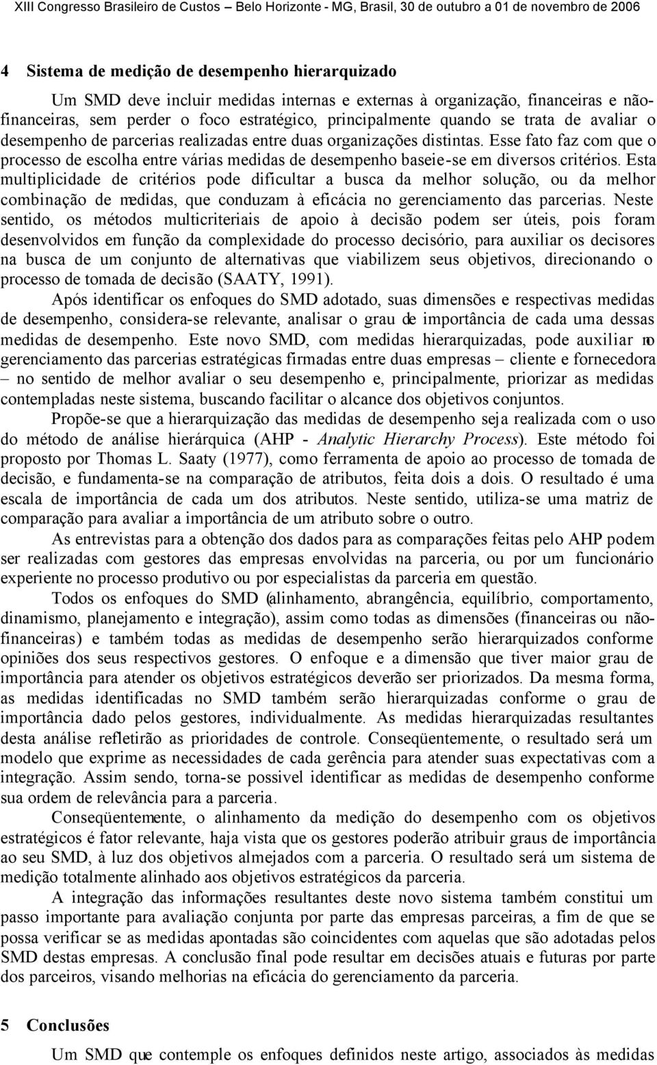 Esse fato faz com que o processo de escolha entre várias medidas de desempenho baseie-se em diversos critérios.