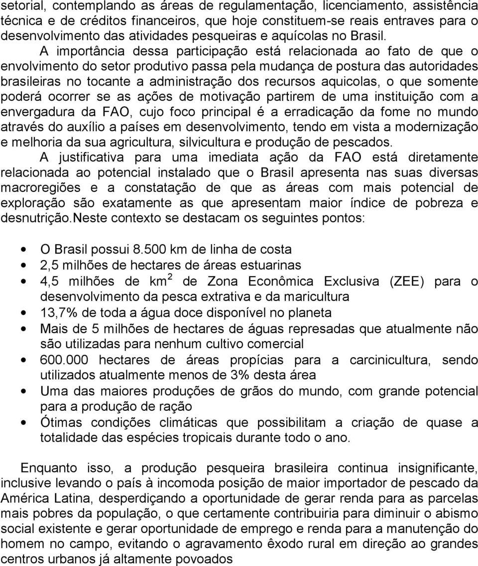 A importância dessa participação está relacionada ao fato de que o envolvimento do setor produtivo passa pela mudança de postura das autoridades brasileiras no tocante a administração dos recursos