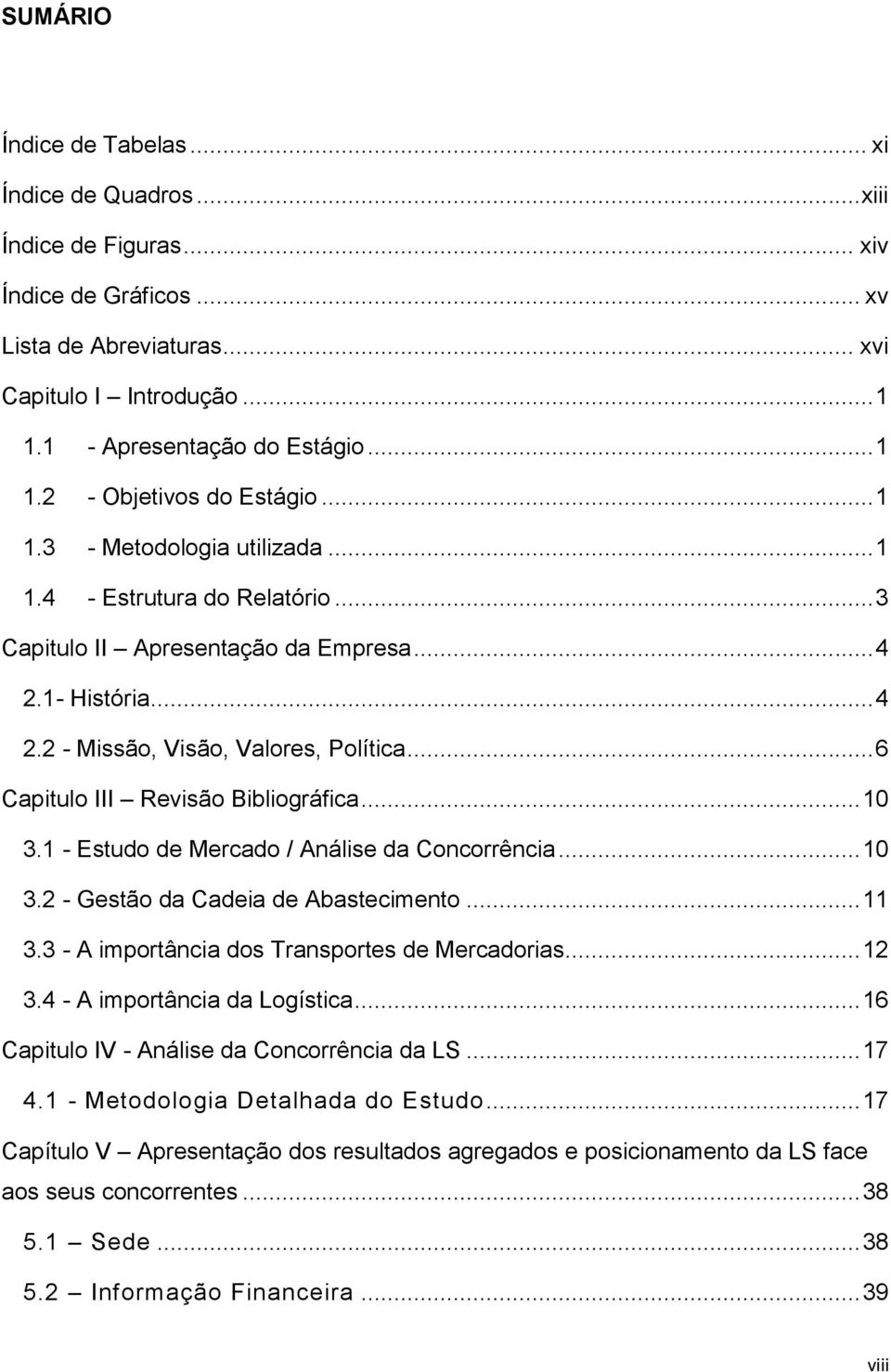 .. 6 Capitulo III Revisão Bibliográfica... 10 3.1 - Estudo de Mercado / Análise da Concorrência... 10 3.2 - Gestão da Cadeia de Abastecimento... 11 3.3 - A importância dos Transportes de Mercadorias.