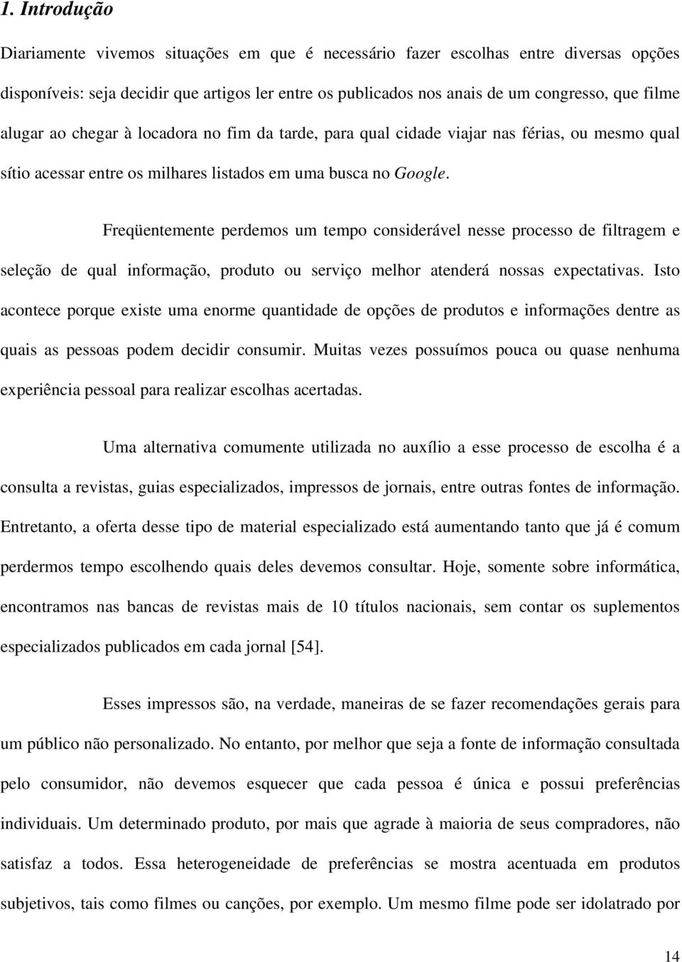 Freqüentemente perdemos um tempo considerável nesse processo de filtragem e seleção de qual informação, produto ou serviço melhor atenderá nossas expectativas.