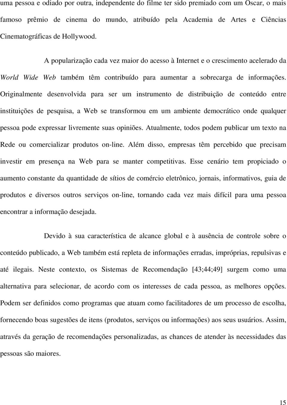 Originalmente desenvolvida para ser um instrumento de distribuição de conteúdo entre instituições de pesquisa, a Web se transformou em um ambiente democrático onde qualquer pessoa pode expressar