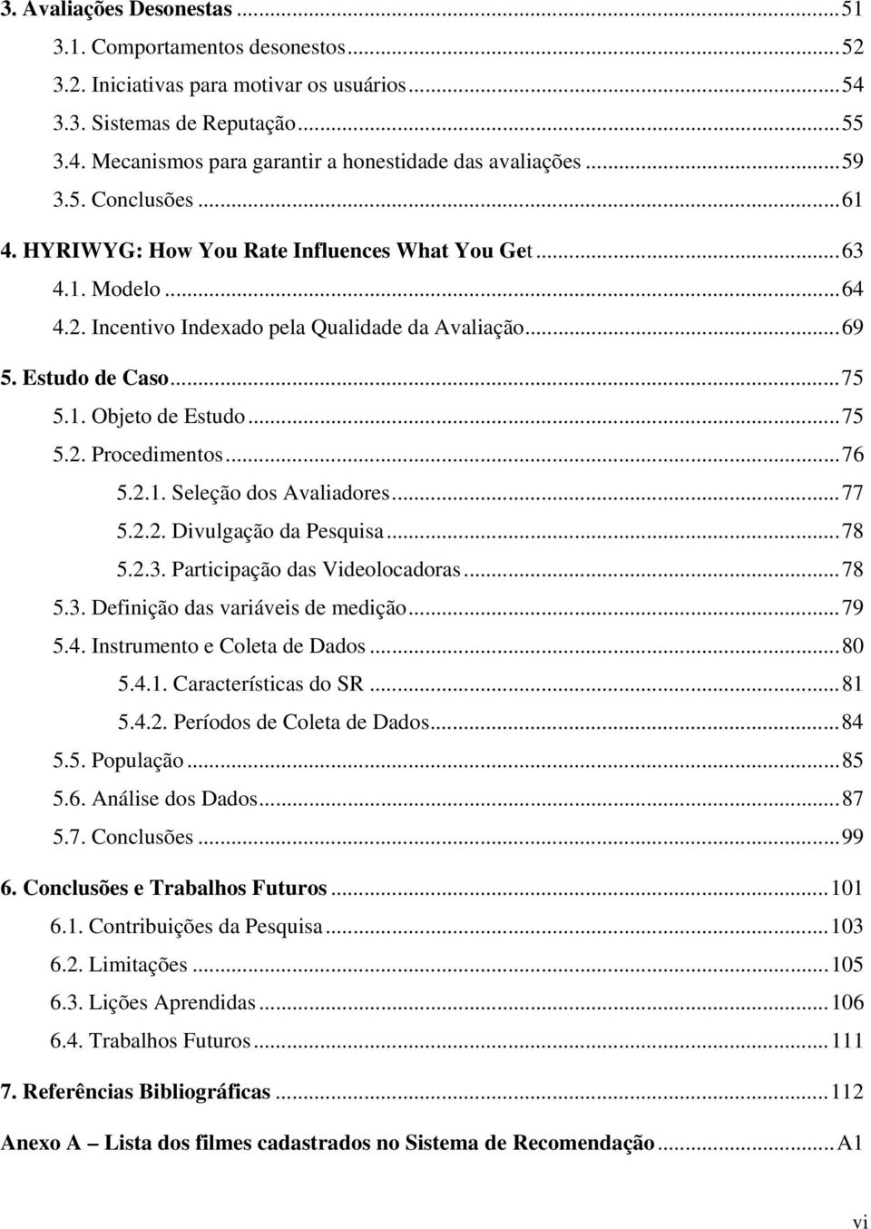 ..75 5.2. Procedimentos...76 5.2.1. Seleção dos Avaliadores...77 5.2.2. Divulgação da Pesquisa...78 5.2.3. Participação das Videolocadoras...78 5.3. Definição das variáveis de medição...79 5.4.