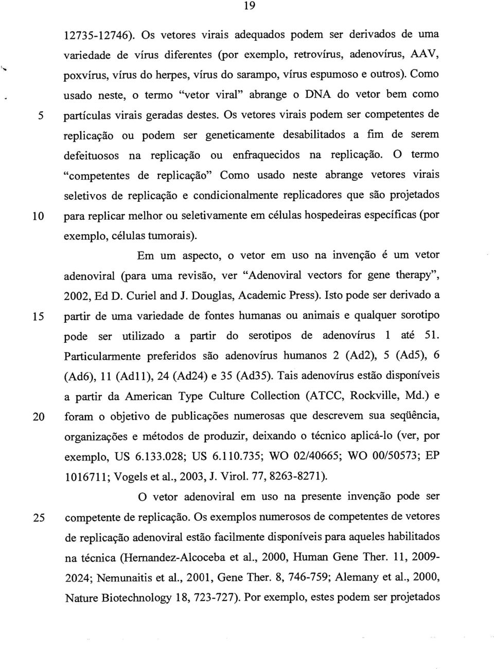 Como usado neste, o termo "vetor virai" abrange o DNA do vetor bem como 5 partículas virais geradas destes.