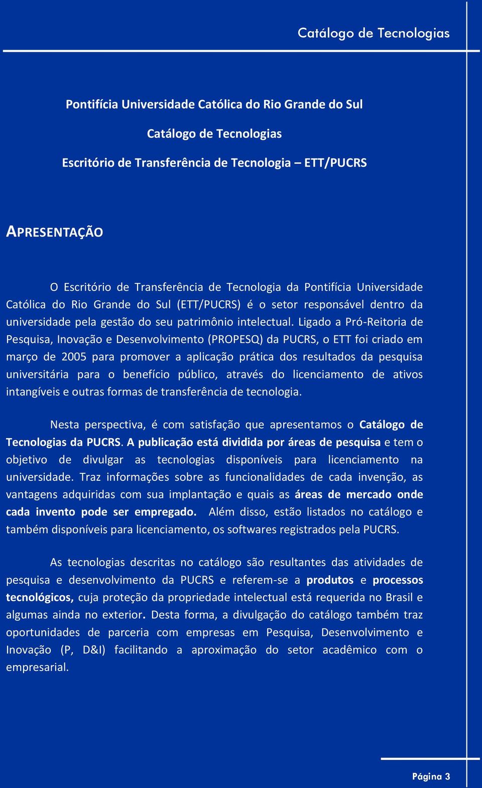 Ligado a Pró-Reitoria de Pesquisa, Inovação e Desenvolvimento (PROPESQ) da PUCRS, o ETT foi criado em março de 2005 para promover a aplicação prática dos resultados da pesquisa universitária para o