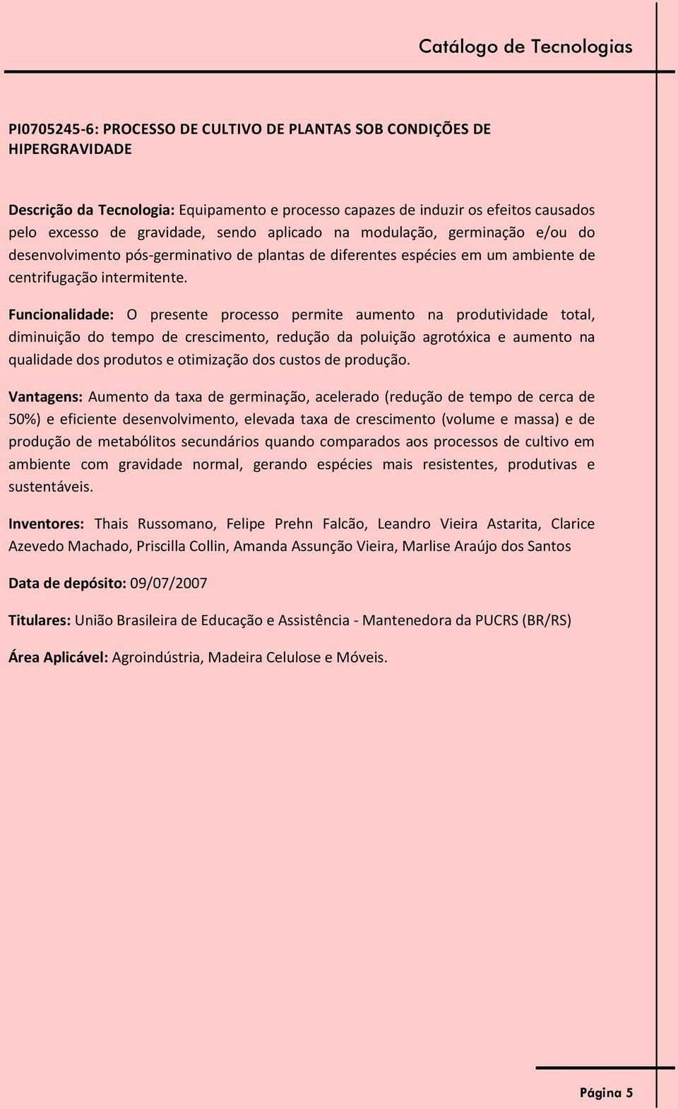 Funcionalidade: O presente processo permite aumento na produtividade total, diminuição do tempo de crescimento, redução da poluição agrotóxica e aumento na qualidade dos produtos e otimização dos