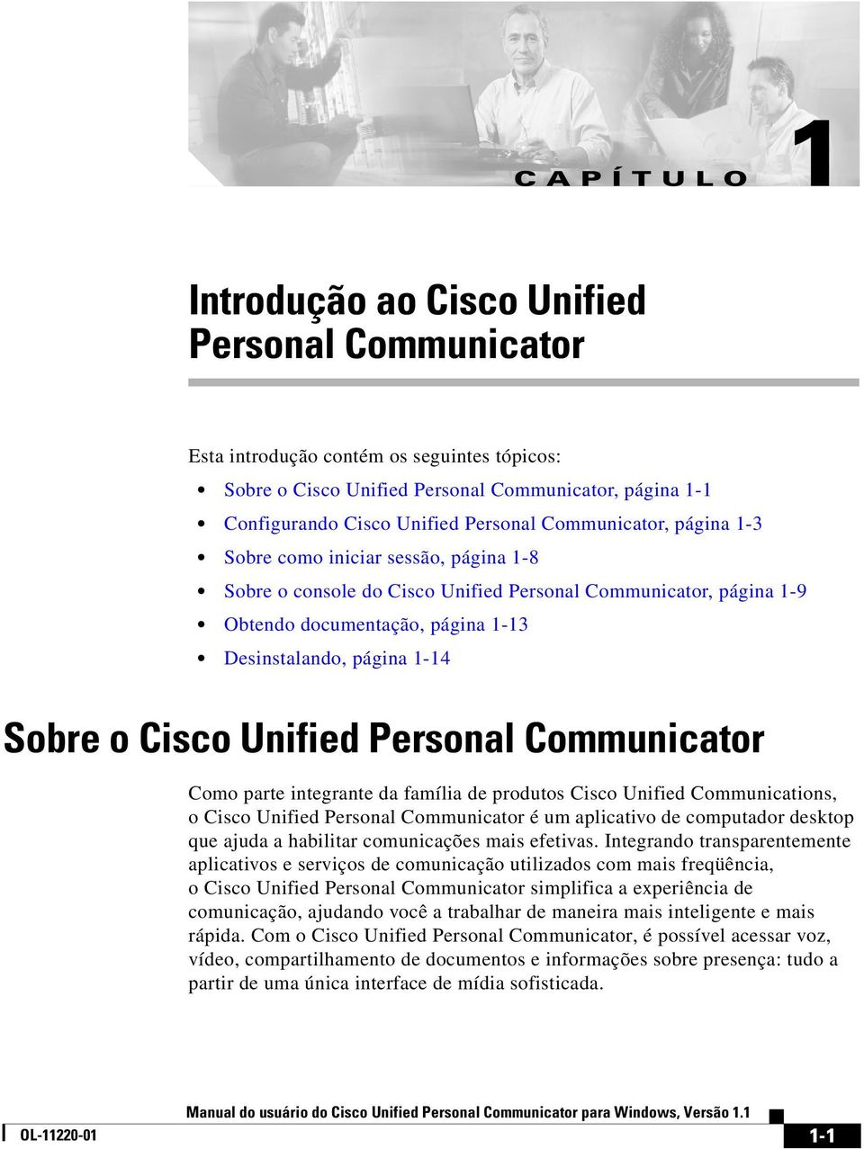 Cisco Unified Personal Communicator Como parte integrante da família de produtos Cisco Unified Communications, o Cisco Unified Personal Communicator é um aplicativo de computador desktop que ajuda a