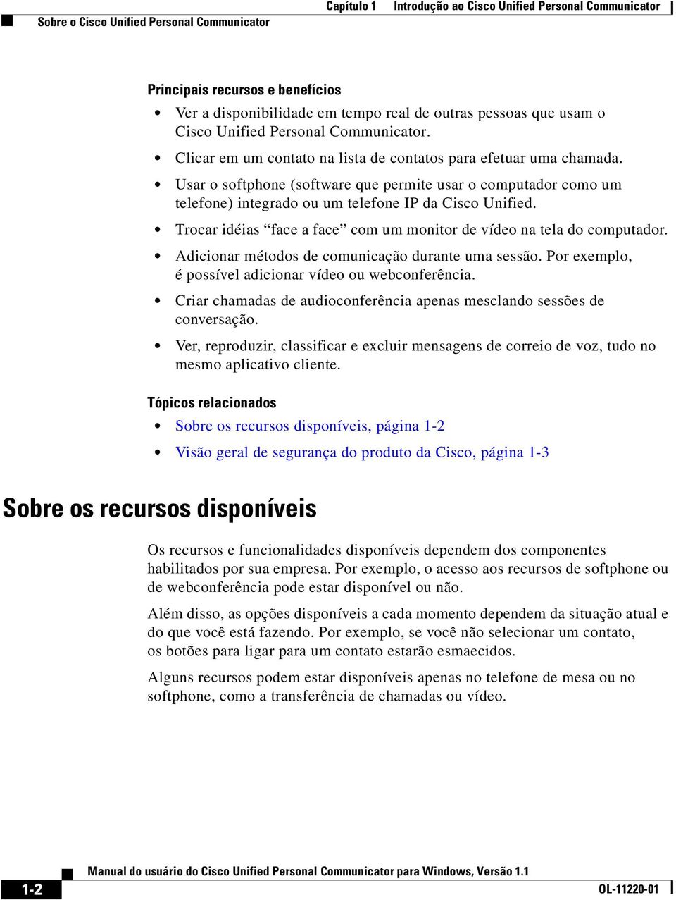 Usar o softphone (software que permite usar o computador como um telefone) integrado ou um telefone IP da Cisco Unified. Trocar idéias face a face com um monitor de vídeo na tela do computador.