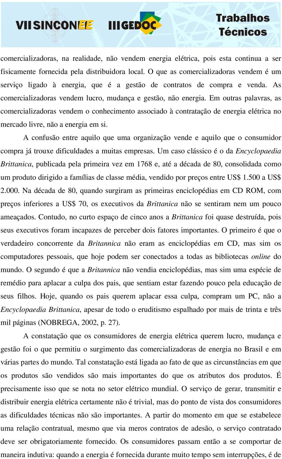 Em outras palavras, as comercializadoras vendem o conhecimento associado à contratação de energia elétrica no mercado livre, não a energia em si.