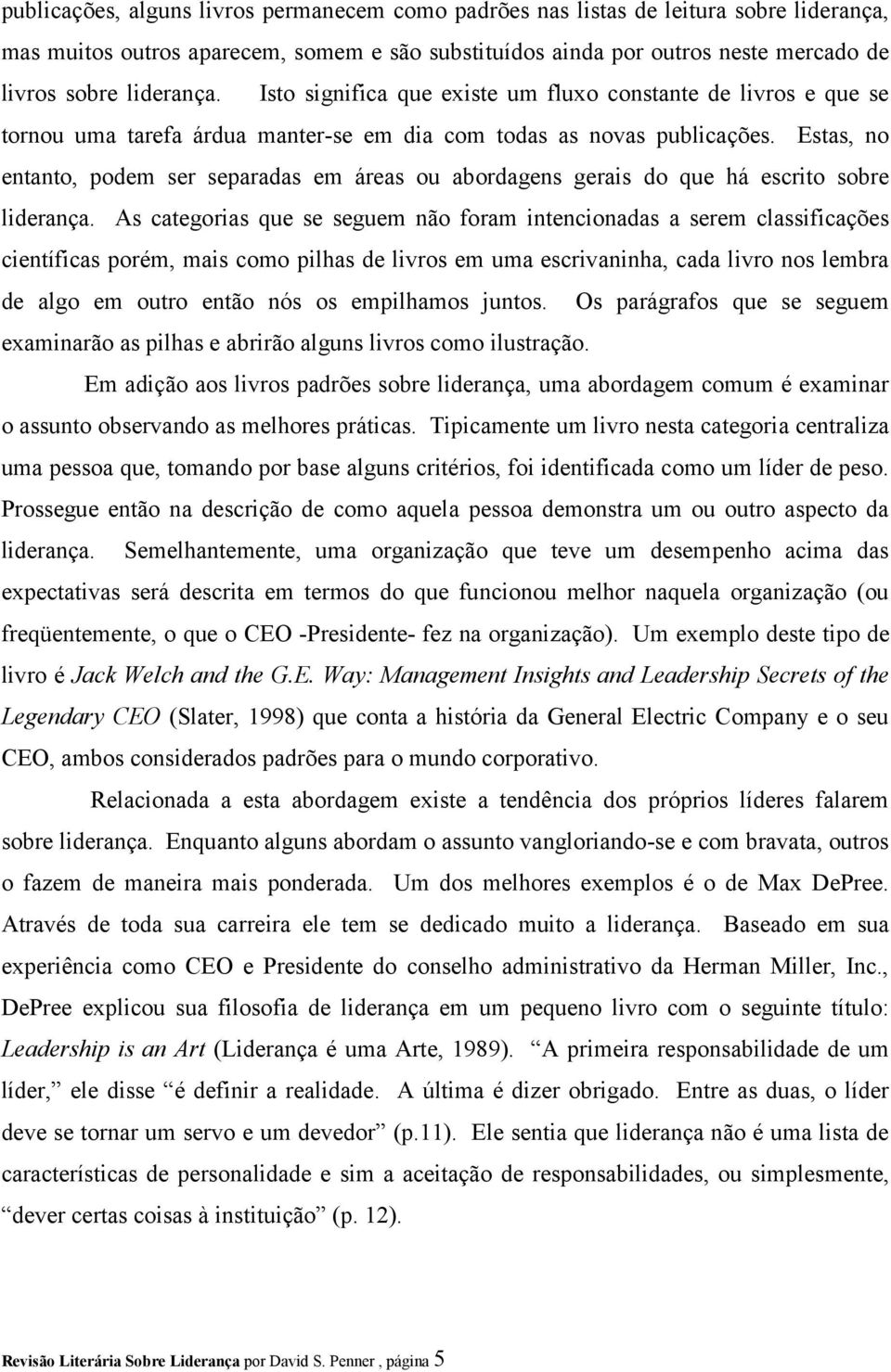 Estas, no entanto, podem ser separadas em áreas ou abordagens gerais do que há escrito sobre liderança.