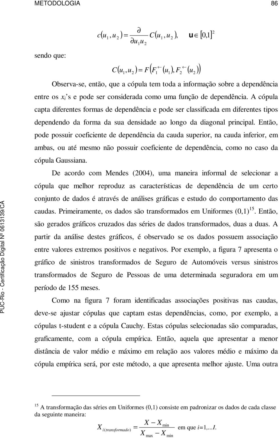 A cópula capta diferentes formas de dependência e pode ser classificada em diferentes tipos dependendo da forma da sua densidade ao longo da diagonal principal.