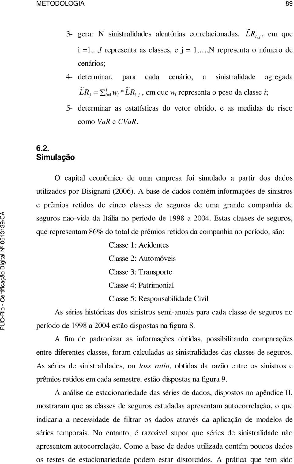 i, j 5- determinar as estatísticas do vetor obtido, e as medidas de risco como VaR e CVaR. 6.