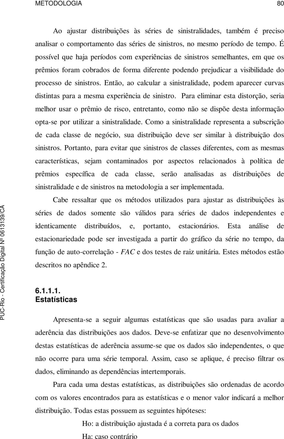 Então, ao calcular a sinistralidade, podem aparecer curvas distintas para a mesma experiência de sinistro.