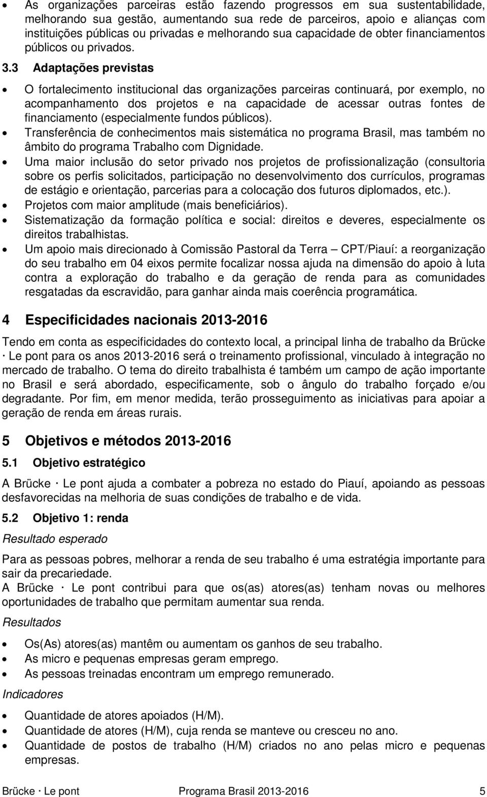 3 Adaptações previstas O fortalecimento institucional das organizações parceiras continuará, por exemplo, no acompanhamento dos projetos e na capacidade de acessar outras fontes de financiamento