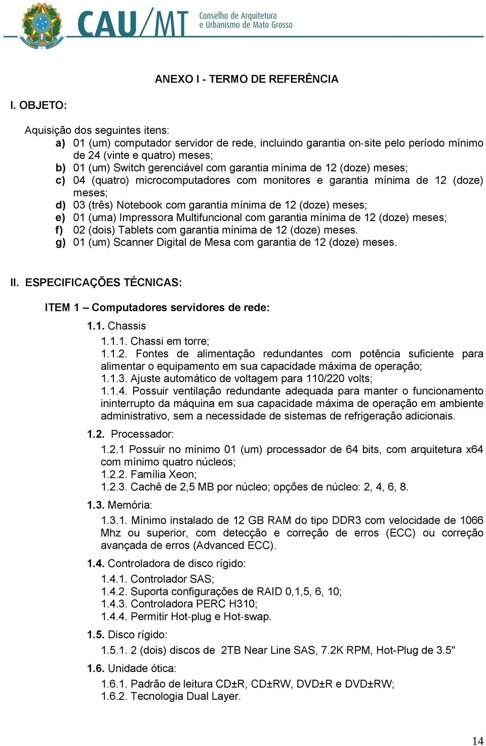 mínima de 12 (doze) meses; c) 04 (quatro) microcomputadores com monitores e garantia mínima de 12 (doze) meses; d) 03 (três) Notebook com garantia mínima de 12 (doze) meses; e) 01 (uma) Impressora