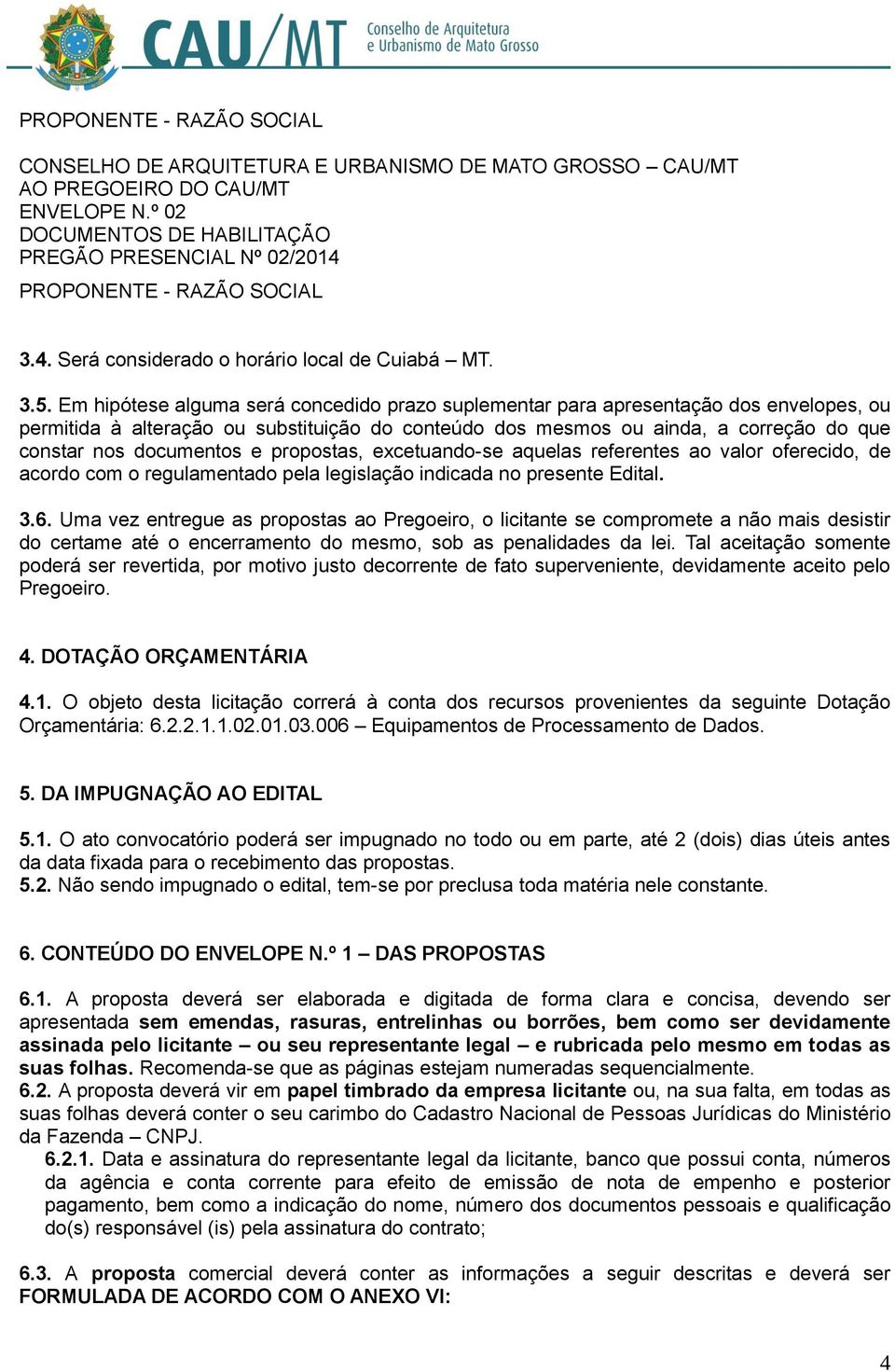 Em hipótese alguma será concedido prazo suplementar para apresentação dos envelopes, ou permitida à alteração ou substituição do conteúdo dos mesmos ou ainda, a correção do que constar nos documentos