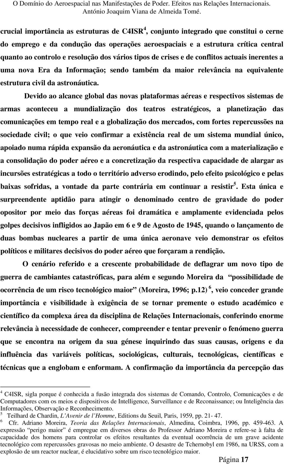 Devido ao alcance global das novas plataformas aéreas e respectivos sistemas de armas aconteceu a mundialização dos teatros estratégicos, a planetização das comunicações em tempo real e a