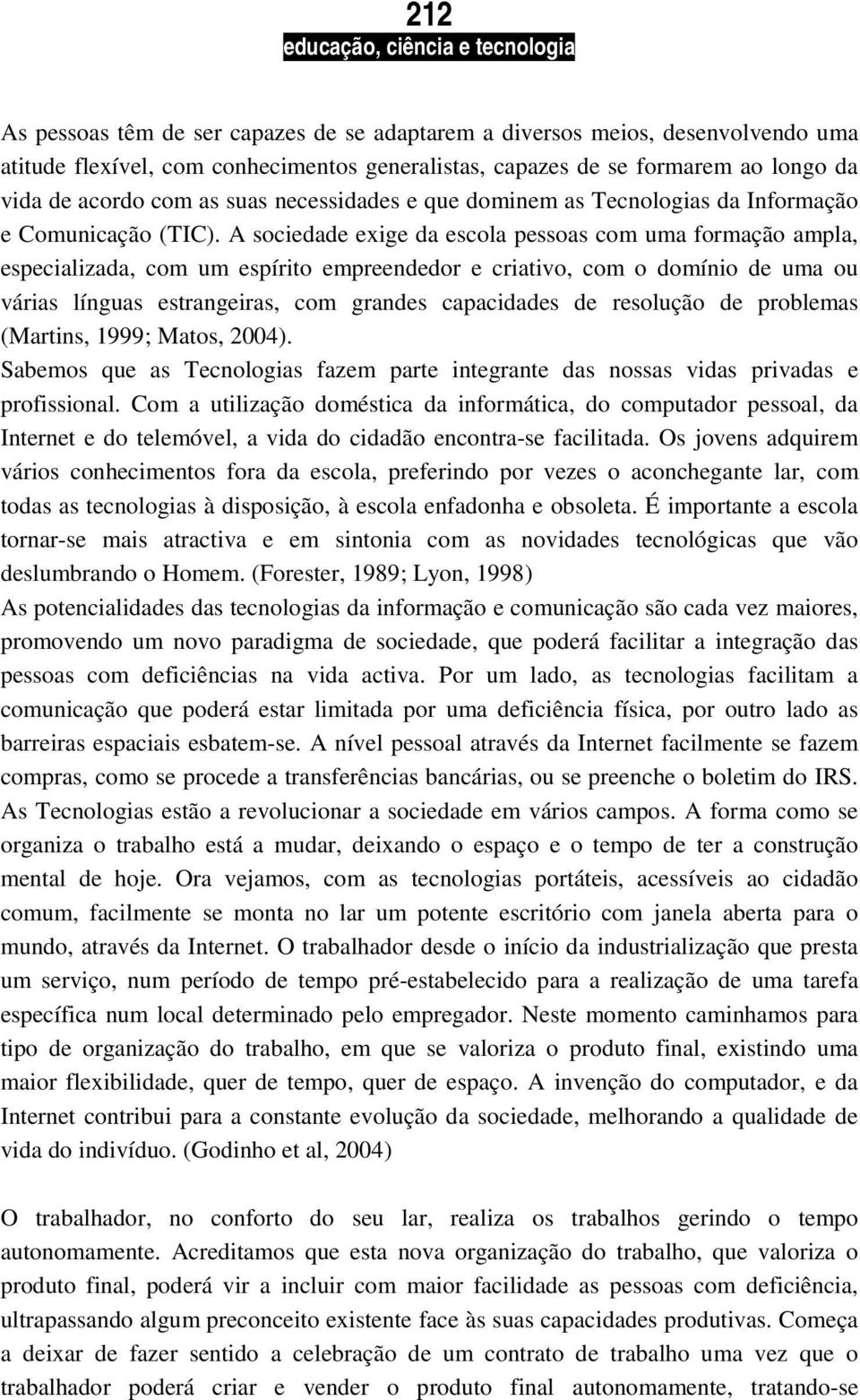 A sociedade exige da escola pessoas com uma formação ampla, especializada, com um espírito empreendedor e criativo, com o domínio de uma ou várias línguas estrangeiras, com grandes capacidades de