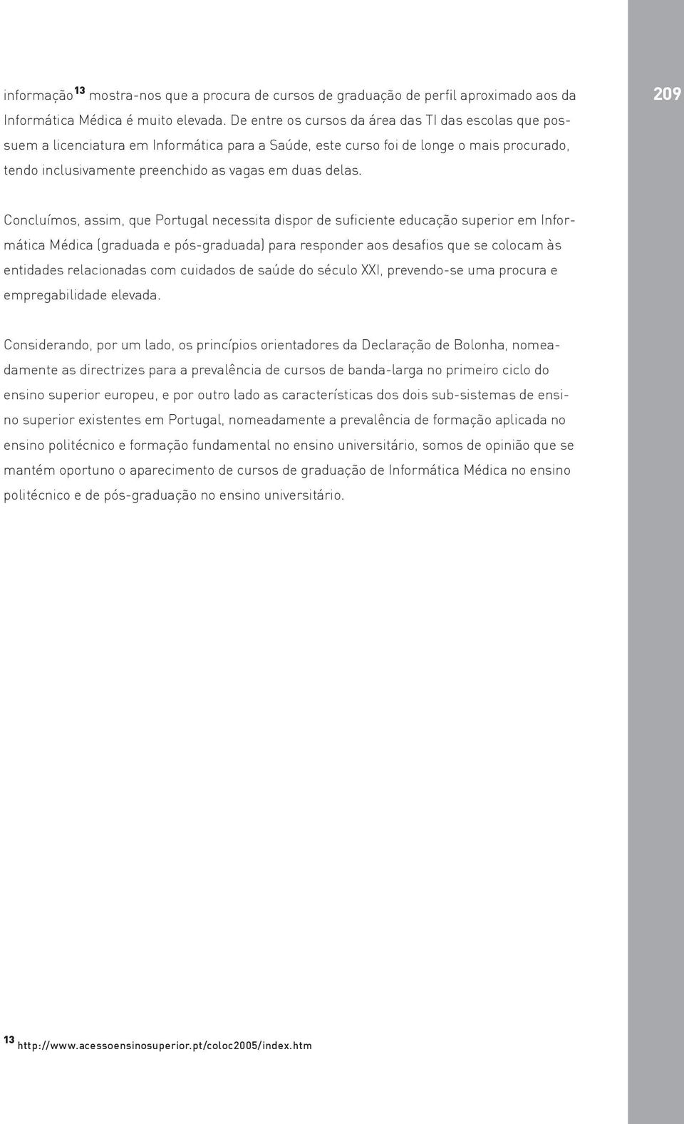 209 Concluímos, assim, que Portugal necessita dispor de suficiente educação superior em Informática Médica (graduada e pós-graduada) para responder aos desafios que se colocam às entidades