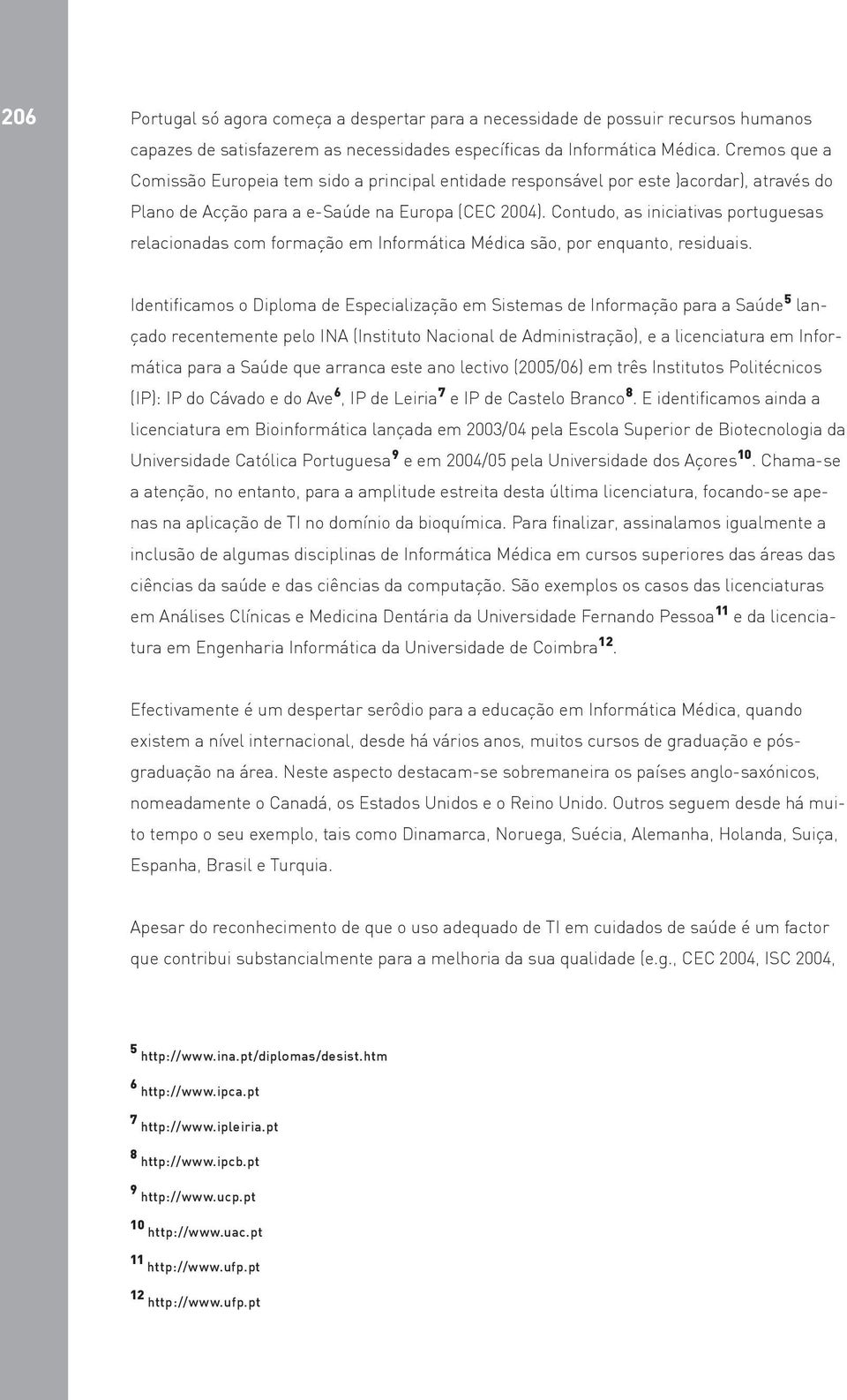 Contudo, as iniciativas portuguesas relacionadas com formação em Informática Médica são, por enquanto, residuais.