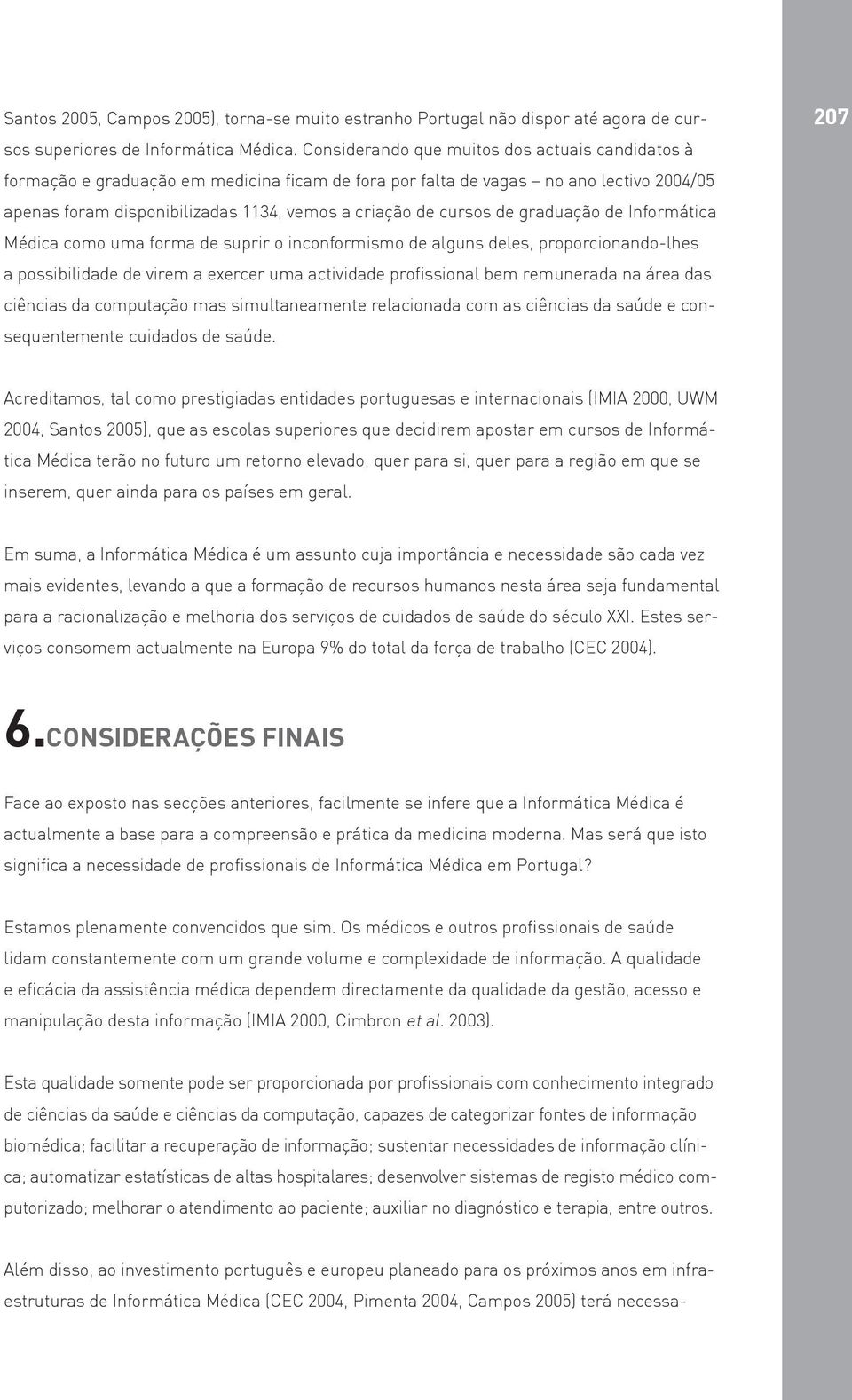 de graduação de Informática Médica como uma forma de suprir o inconformismo de alguns deles, proporcionando-lhes a possibilidade de virem a exercer uma actividade profissional bem remunerada na área