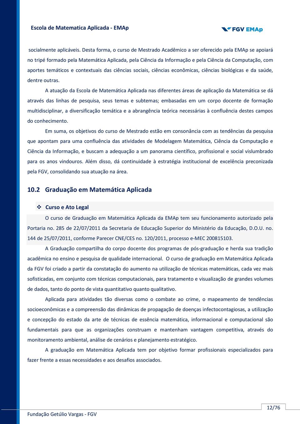 temáticos e contextuais das ciências sociais, ciências econômicas, ciências biológicas e da saúde, dentre outras.