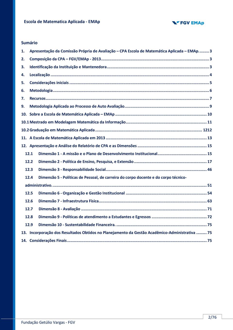 1 Mestrado em Modelagem Matemática da Informação... 11 10.2 Graduação em Matemática Aplicada... 1212 11. A Escola de Matemática Aplicada em 2013... 13 12.