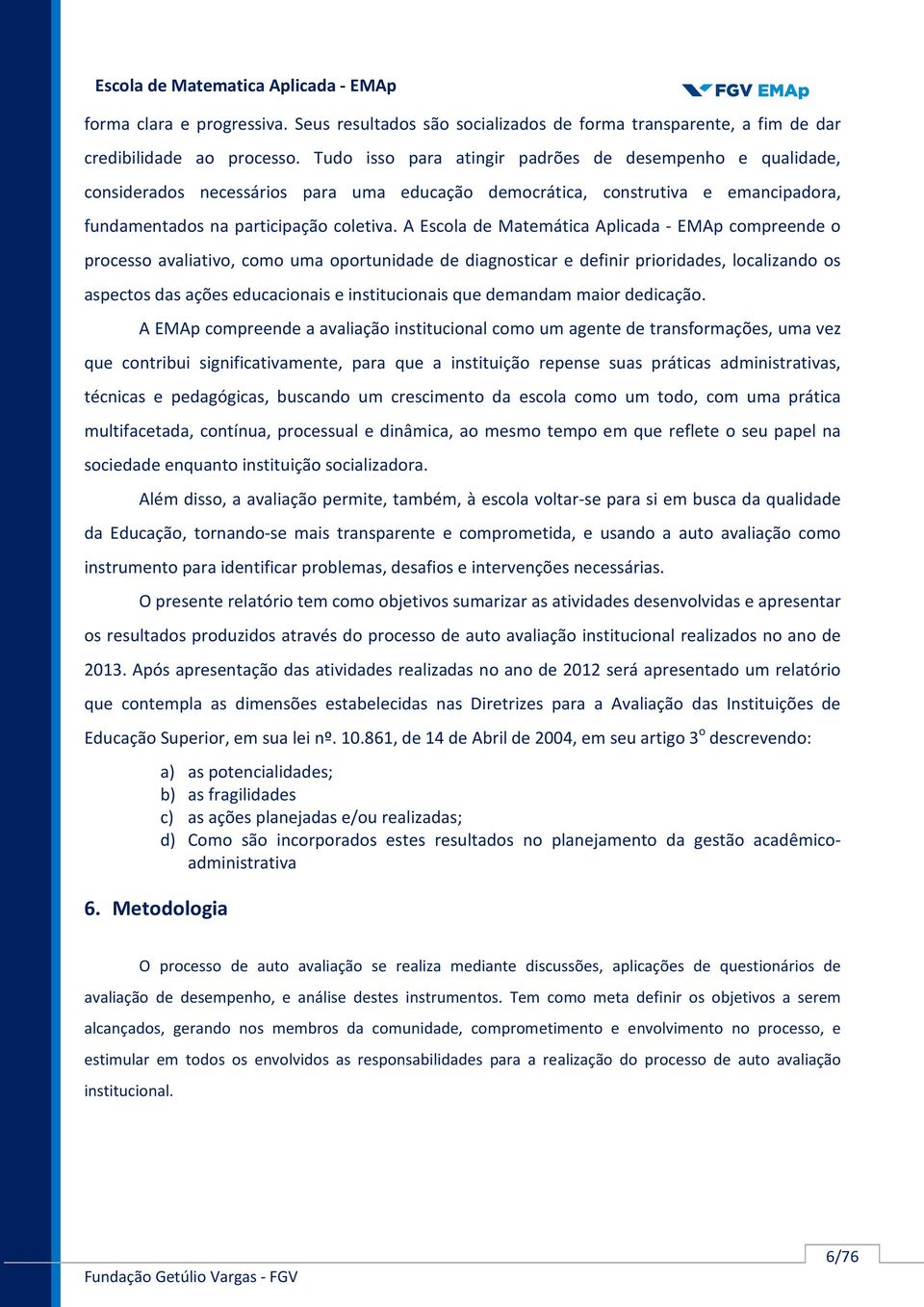 A Escola de Matemática Aplicada - EMAp compreende o processo avaliativo, como uma oportunidade de diagnosticar e definir prioridades, localizando os aspectos das ações educacionais e institucionais