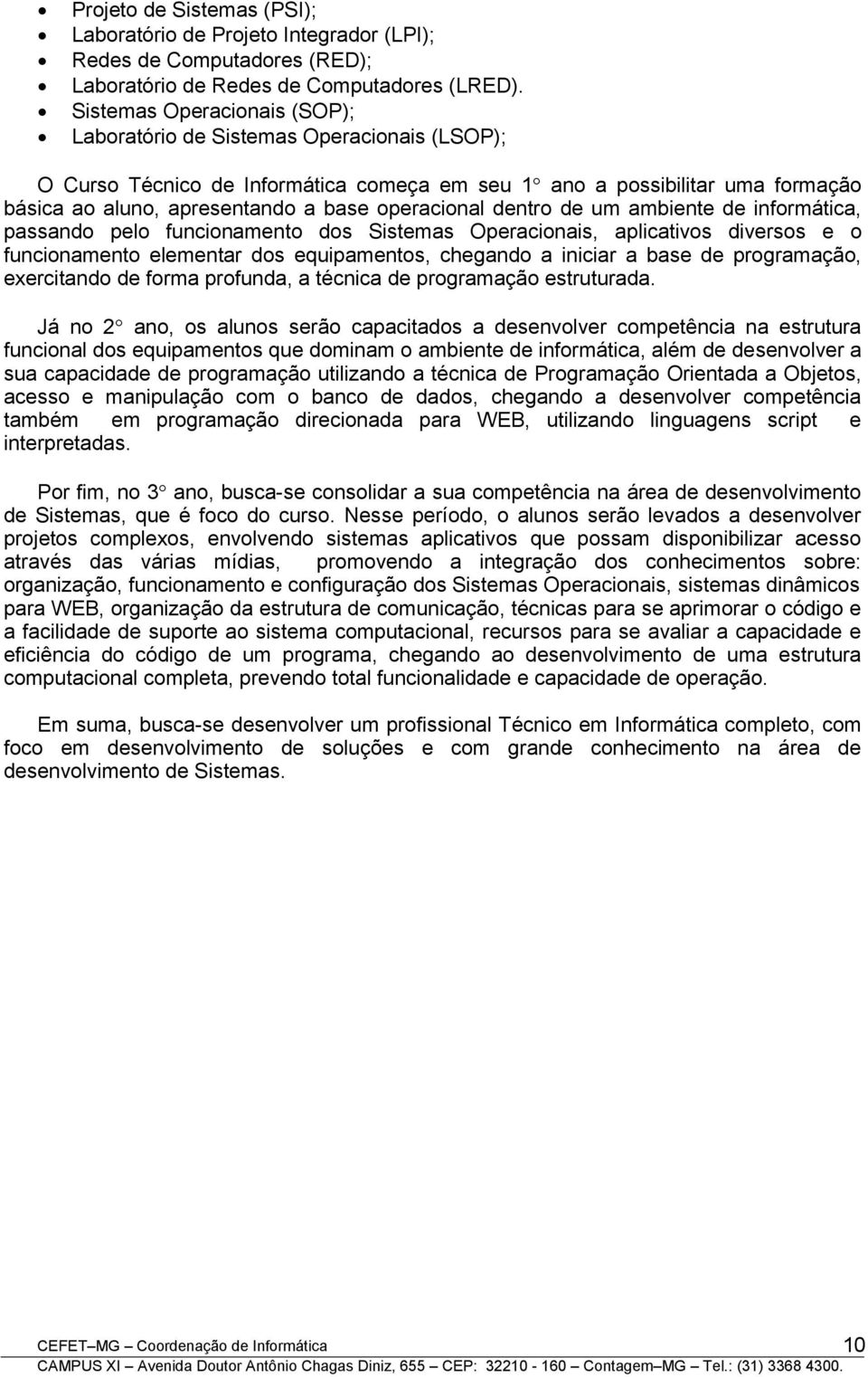 operacional dentro de um ambiente de informática, passando pelo funcionamento dos Sistemas Operacionais, aplicativos diversos e o funcionamento elementar dos equipamentos, chegando a iniciar a base