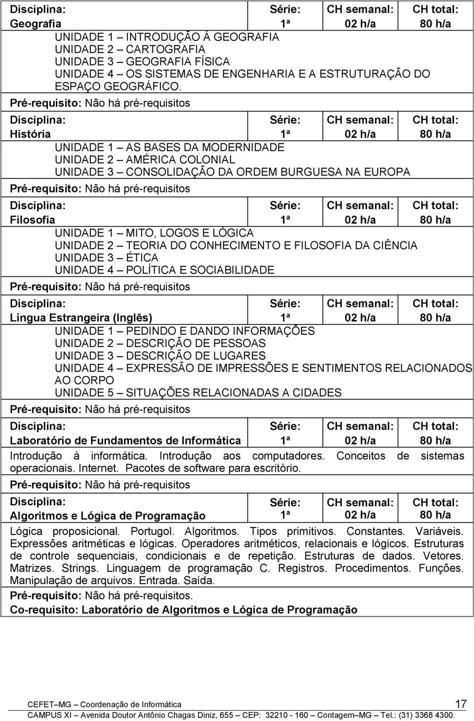 Pré-requisito: Não há pré-requisitos Disciplina: História Série: 1 a CH semanal: 02 h/a UNIDADE 1 AS BASES DA MODERNIDADE UNIDADE 2 AMÉRICA COLONIAL UNIDADE 3 CONSOLIDAÇÃO DA ORDEM BURGUESA NA EUROPA