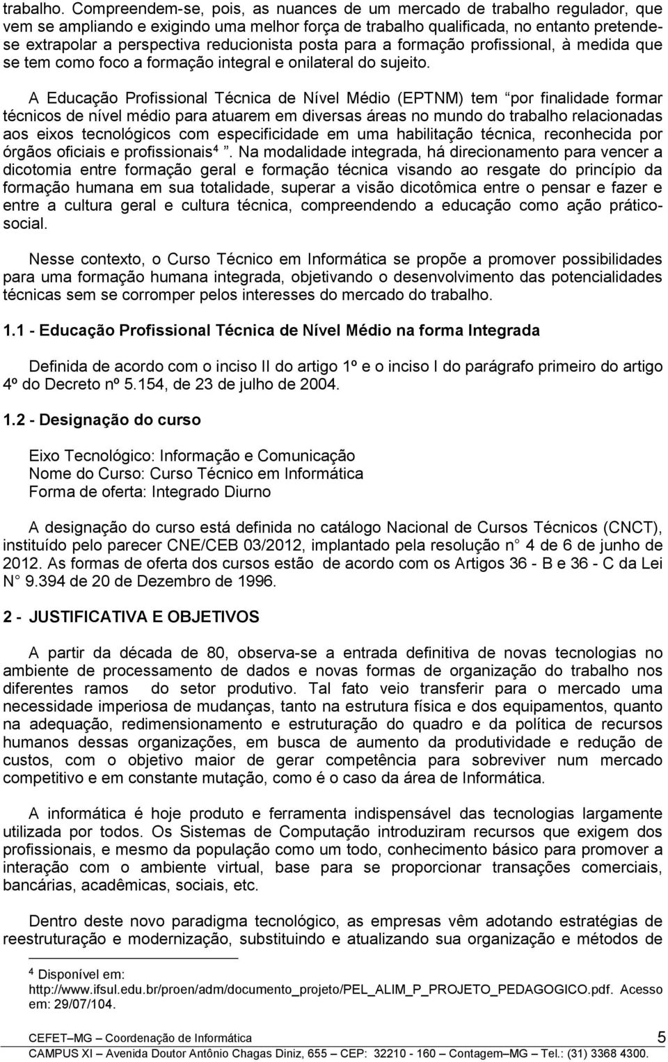 reducionista posta para a formação profissional, à medida que se tem como foco a formação integral e onilateral do sujeito.