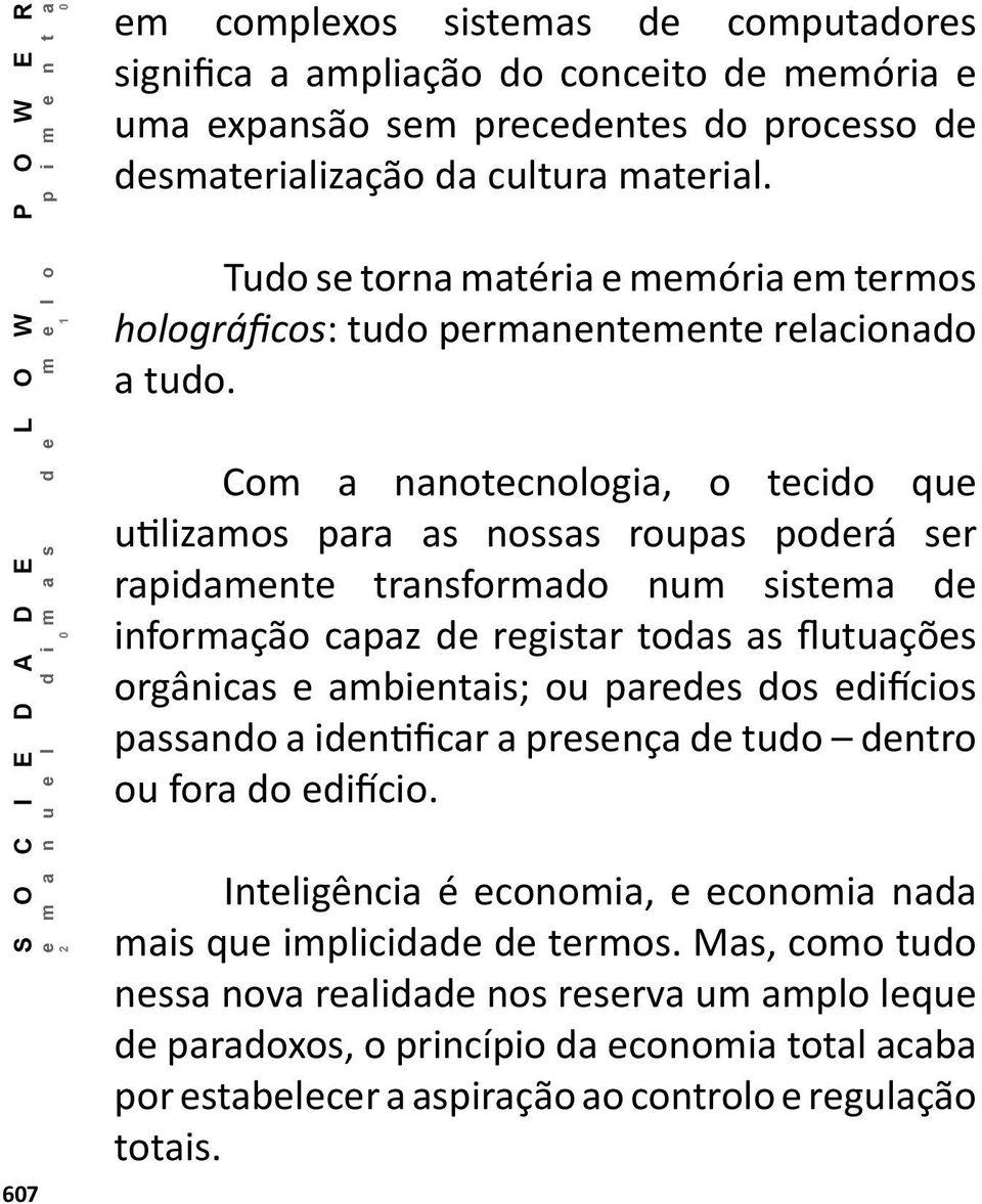 Com a nanotecnologia, o tecido que utilizamos para as nossas roupas poderá ser rapidamente transformado num sistema de informação capaz de registar todas as flutuações orgânicas e ambientais; ou