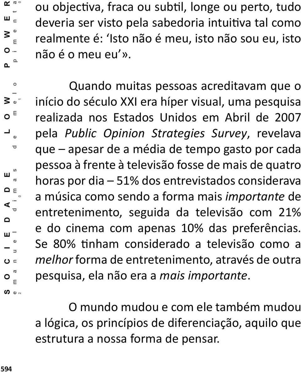 a média de tempo gasto por cada pessoa à frente à televisão fosse de mais de quatro horas por dia 51% dos entrevistados considerava a música como sendo a forma mais importante de entretenimento,