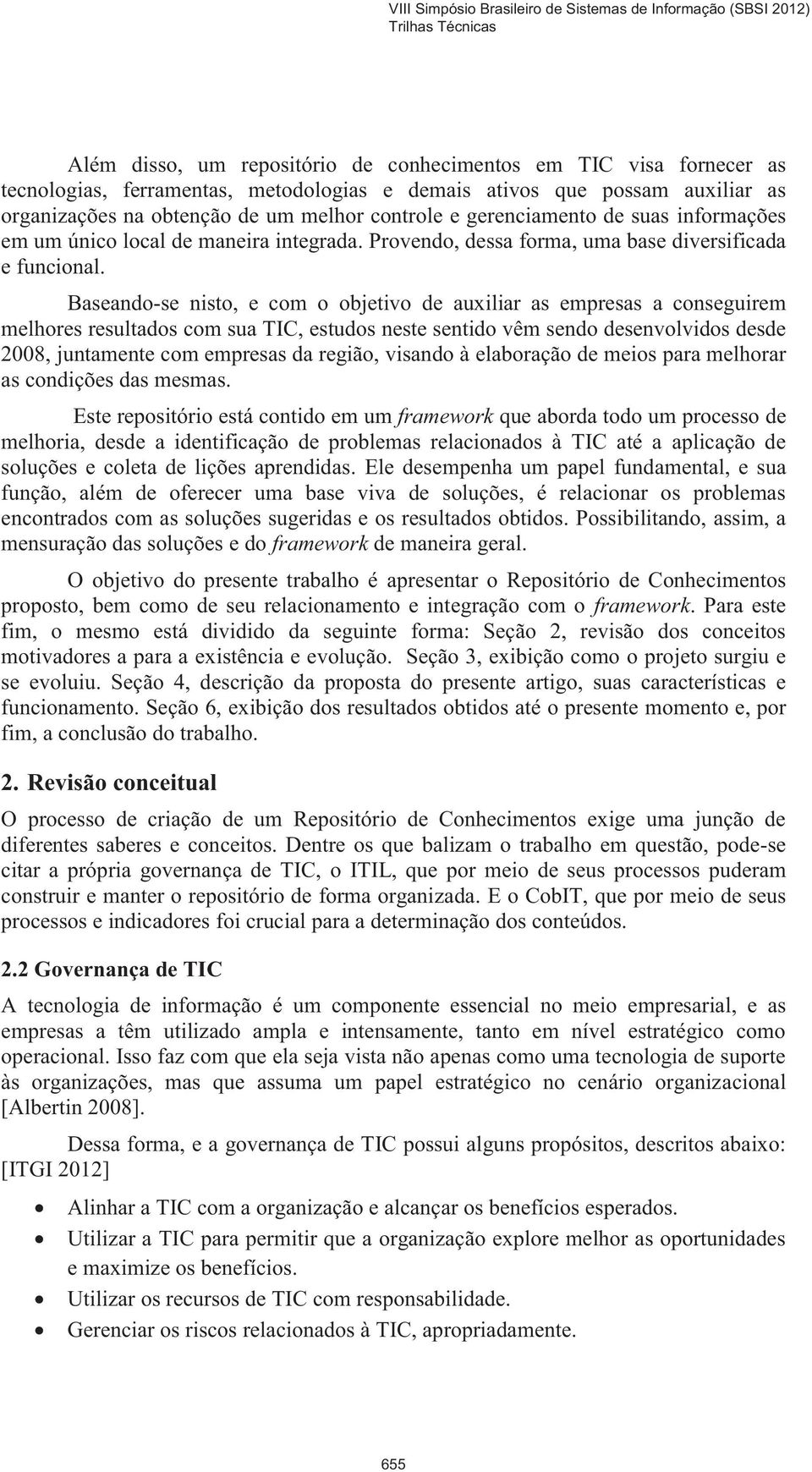 Baseando-se nisto, e com o objetivo de auxiliar as empresas a conseguirem melhores resultados com sua TIC, estudos neste sentido vêm sendo desenvolvidos desde 2008, juntamente com empresas da região,