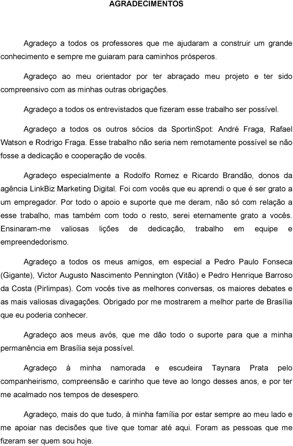 Agradeço a todos os outros sócios da SportinSpot: André Fraga, Rafael Watson e Rodrigo Fraga. Esse trabalho não seria nem remotamente possível se não fosse a dedicação e cooperação de vocês.