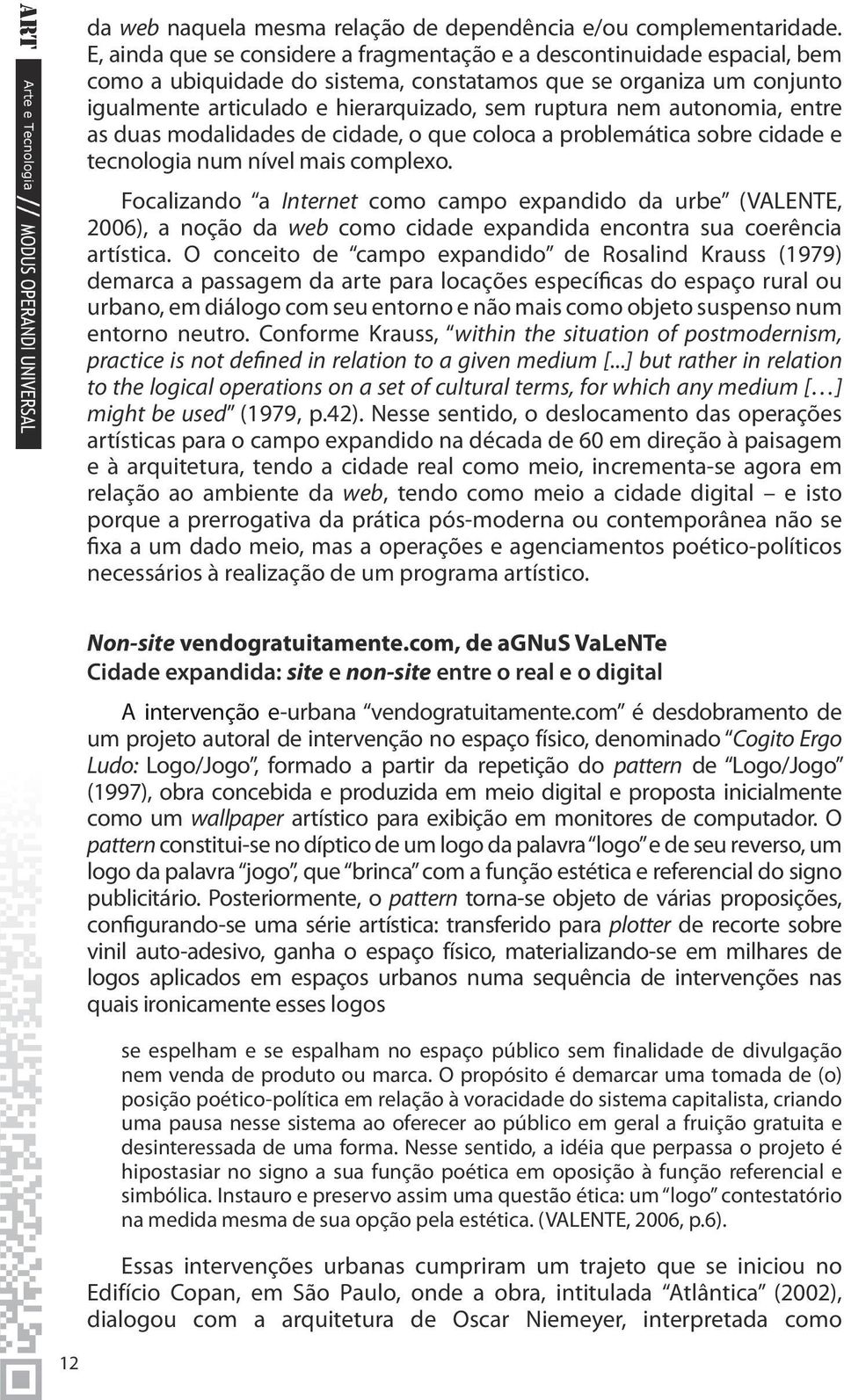 autonomia, entre as duas modalidades de cidade, o que coloca a problemática sobre cidade e tecnologia num nível mais complexo.