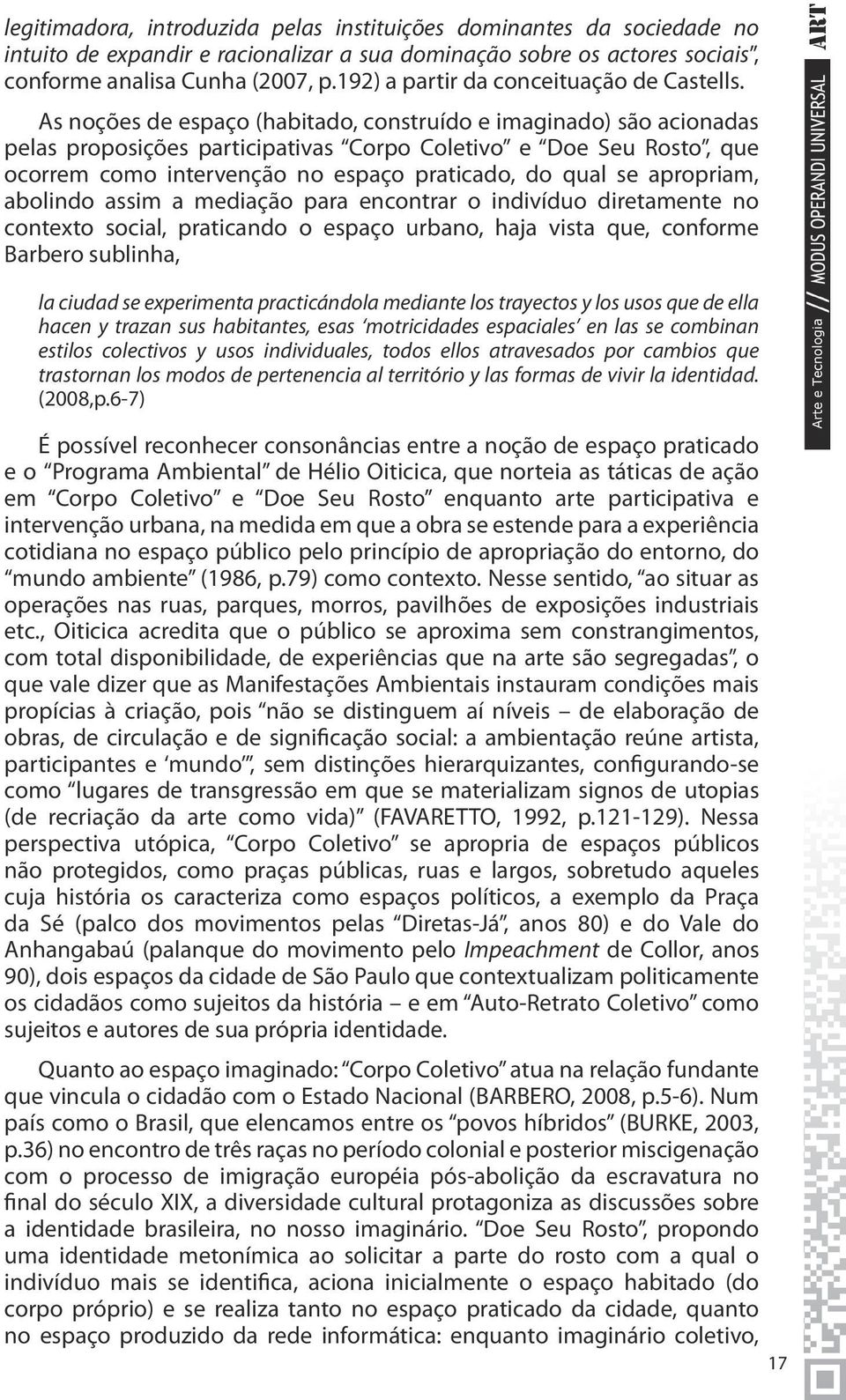 As noções de espaço (habitado, construído e imaginado) são acionadas pelas proposições participativas Corpo Coletivo e Doe Seu Rosto, que ocorrem como intervenção no espaço praticado, do qual se