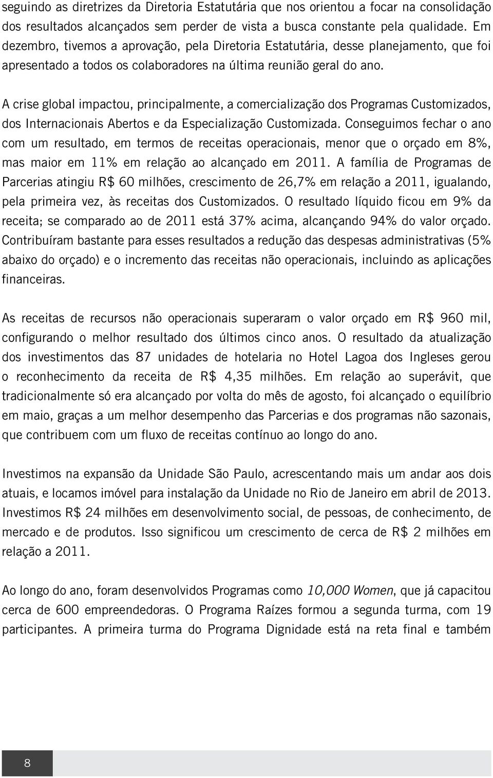 A crise global impactou, principalmente, a comercialização dos Programas Customizados, dos Internacionais Abertos e da Especialização Customizada.