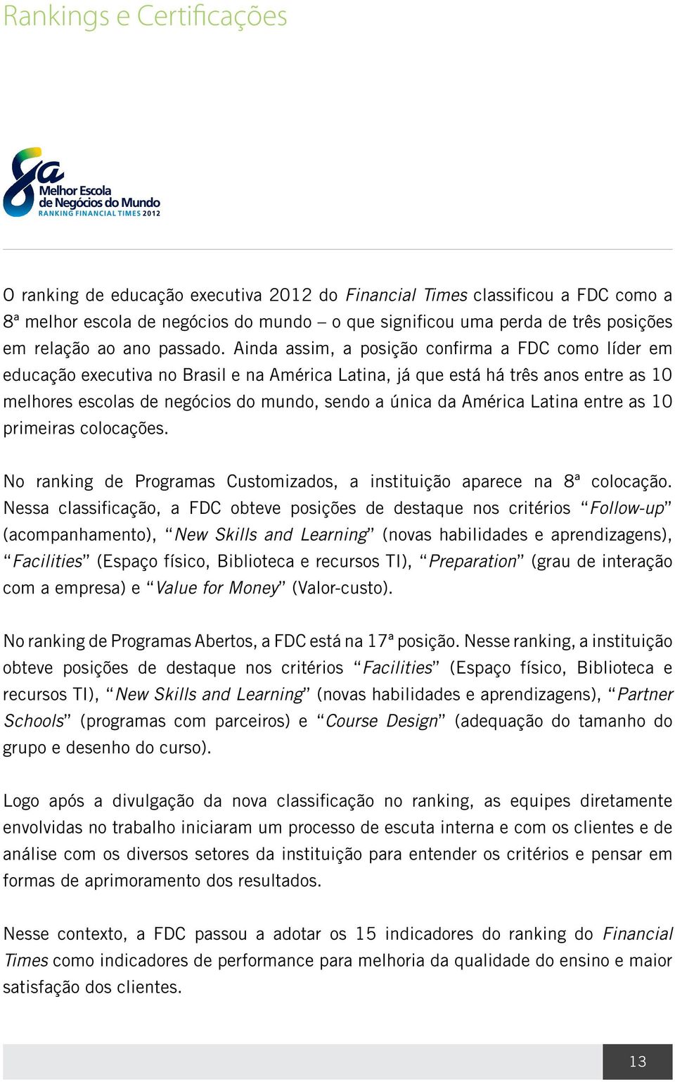 Ainda assim, a posição confirma a FDC como líder em educação executiva no Brasil e na América Latina, já que está há três anos entre as 10 melhores escolas de negócios do mundo, sendo a única da