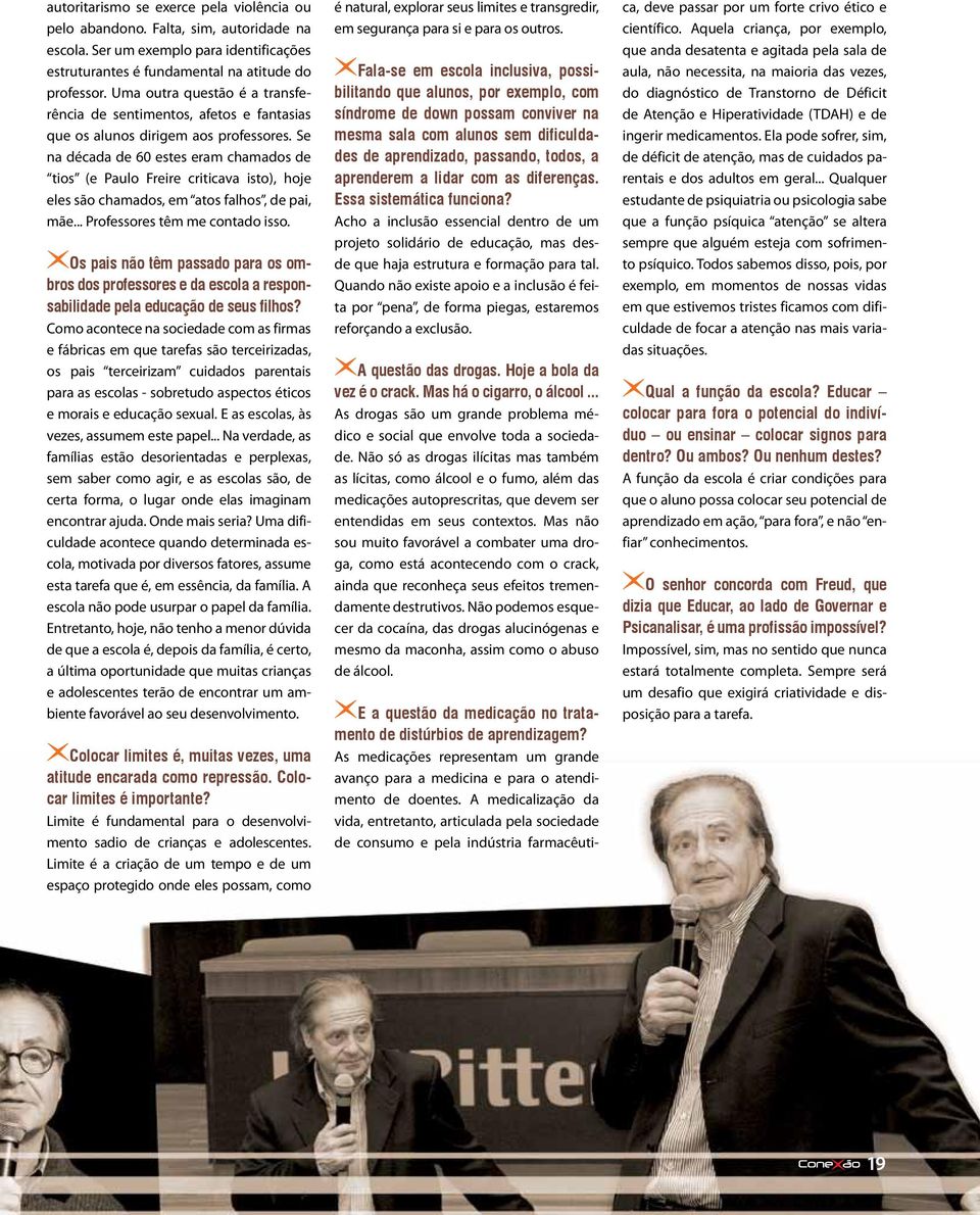 Se na década de 60 estes eram chamados de tios (e Paulo Freire criticava isto), hoje eles são chamados, em atos falhos, de pai, mãe... Professores têm me contado isso.