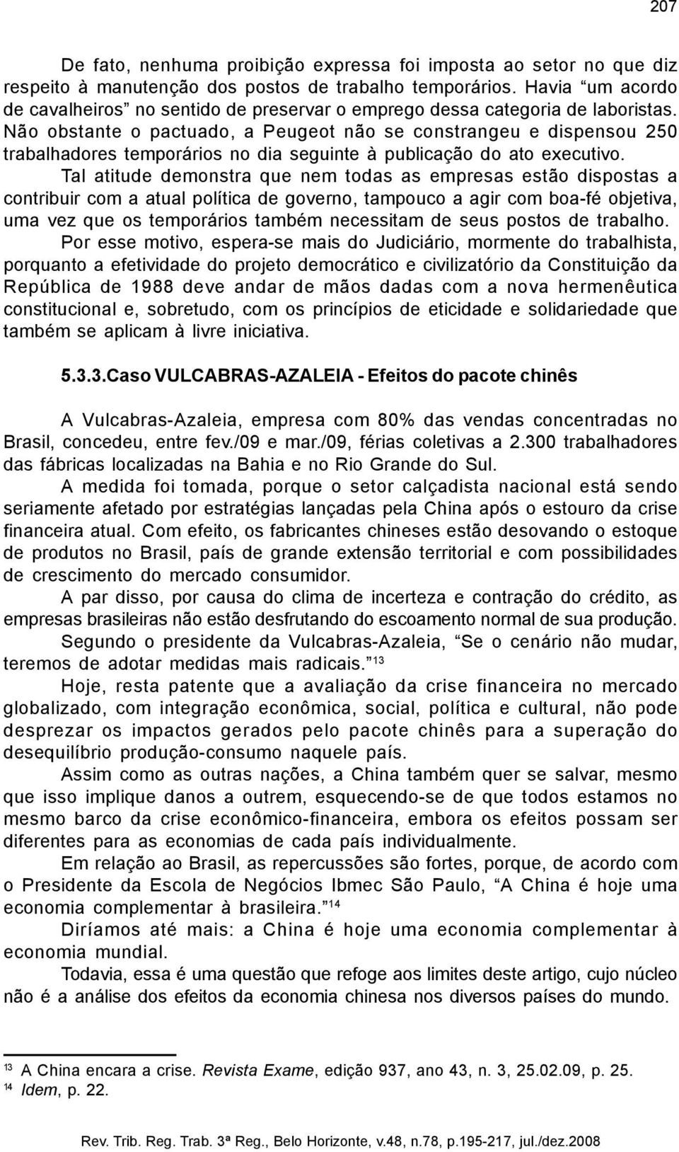 Não obstante o pactuado, a Peugeot não se constrangeu e dispensou 250 trabalhadores temporários no dia seguinte à publicação do ato executivo.