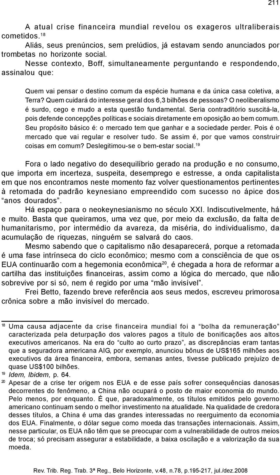 Quem cuidará do interesse geral dos 6,3 bilhões de pessoas? O neoliberalismo é surdo, cego e mudo a esta questão fundamental.