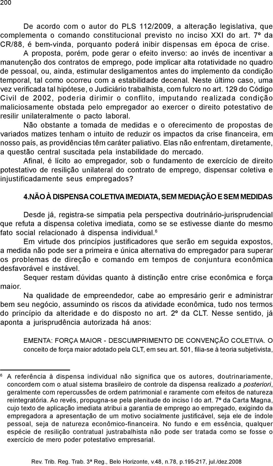 A proposta, porém, pode gerar o efeito inverso: ao invés de incentivar a manutenção dos contratos de emprego, pode implicar alta rotatividade no quadro de pessoal, ou, ainda, estimular desligamentos