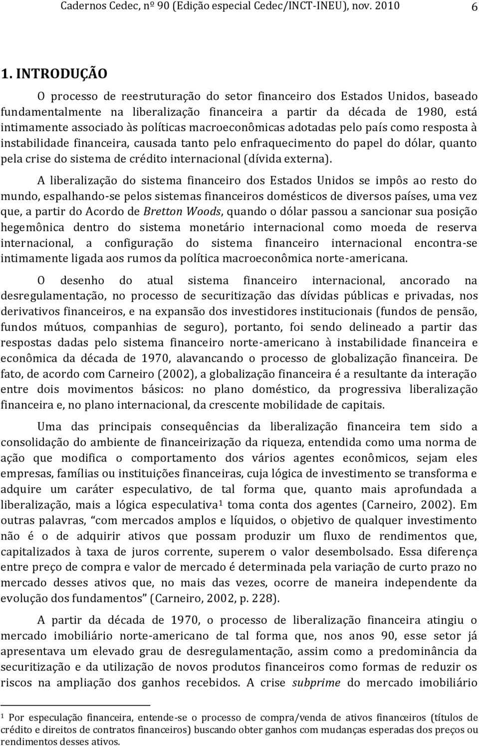 políticas macroeconômicas adotadas pelo país como resposta à instabilidade financeira, causada tanto pelo enfraquecimento do papel do dólar, quanto pela crise do sistema de crédito internacional