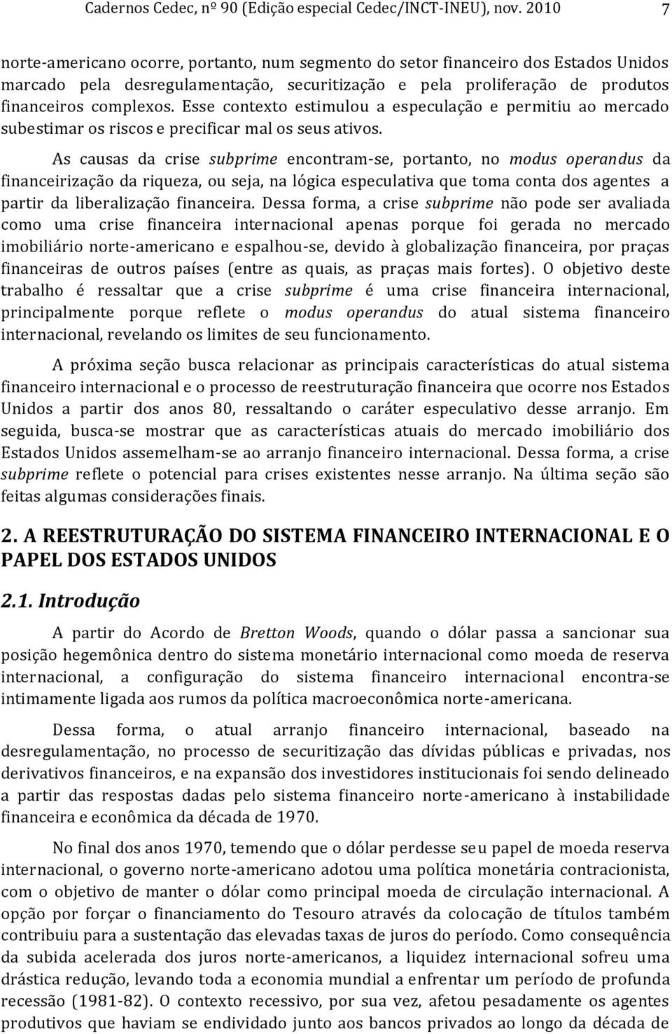 Esse contexto estimulou a especulação e permitiu ao mercado subestimar os riscos e precificar mal os seus ativos.