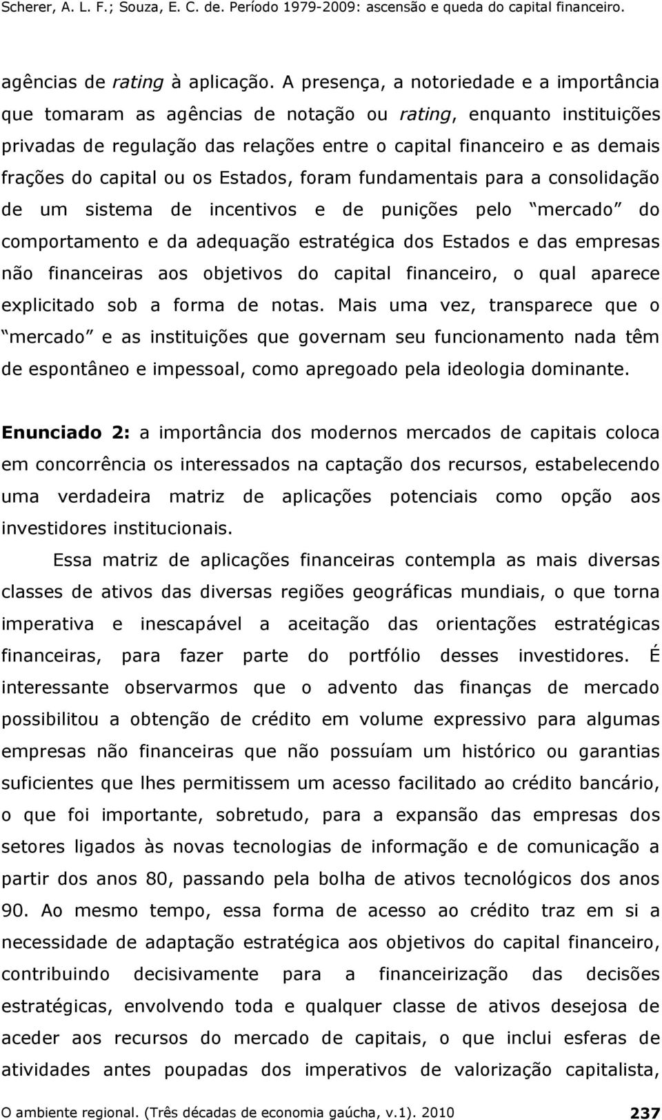 capital ou os Estados, foram fundamentais para a consolidação de um sistema de incentivos e de punições pelo mercado do comportamento e da adequação estratégica dos Estados e das empresas não