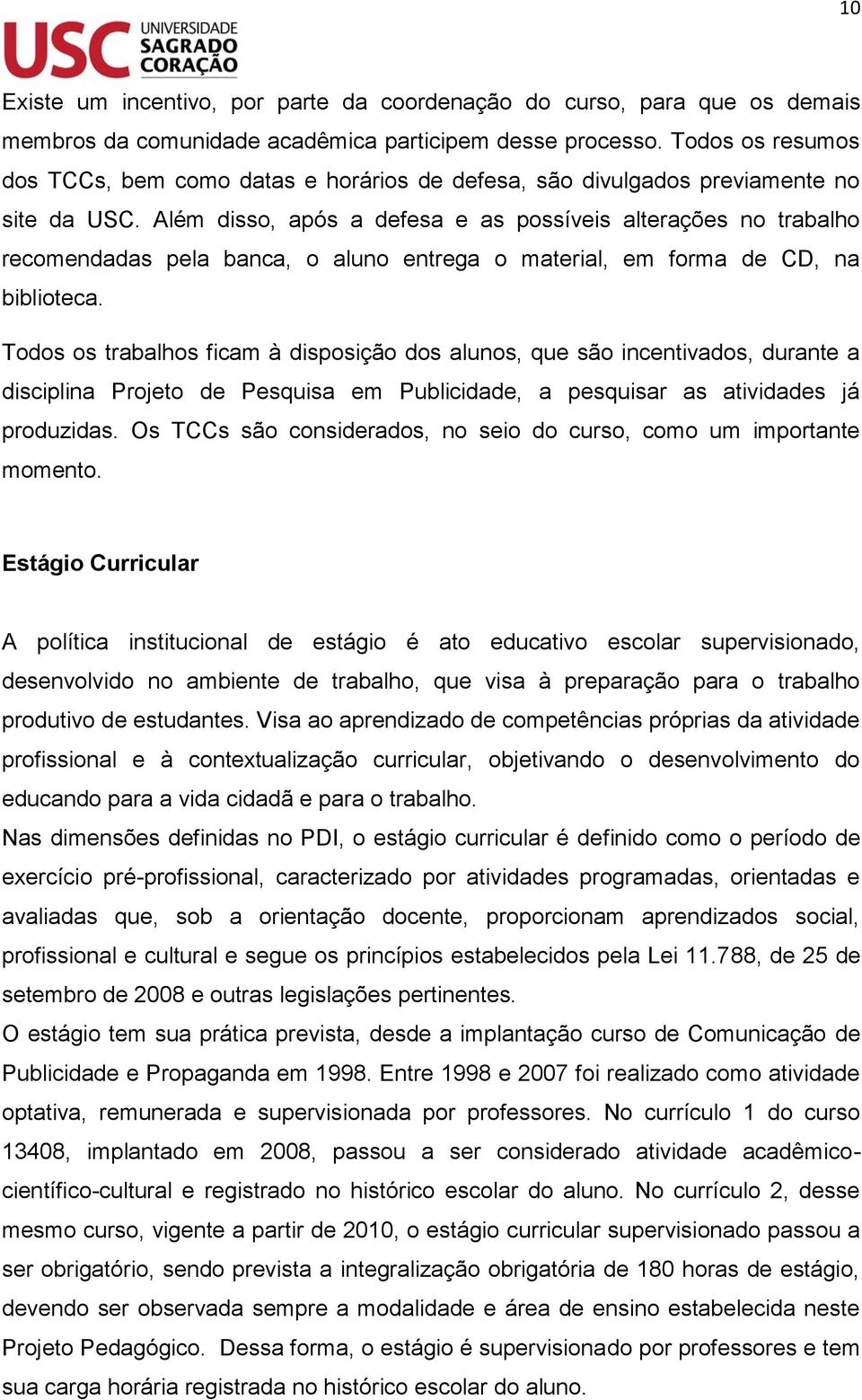 Além disso, após a defesa e as possíveis alterações no trabalho recomendadas pela banca, o aluno entrega o material, em forma de CD, na biblioteca.