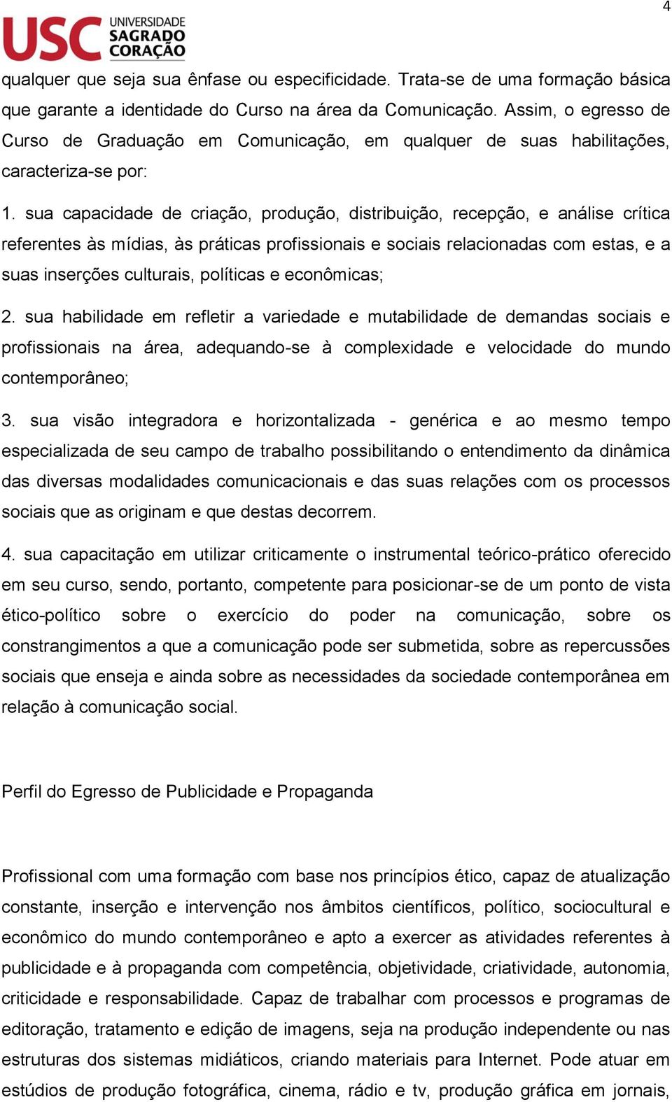 sua capacidade de criação, produção, distribuição, recepção, e análise crítica referentes às mídias, às práticas profissionais e sociais relacionadas com estas, e a suas inserções culturais,