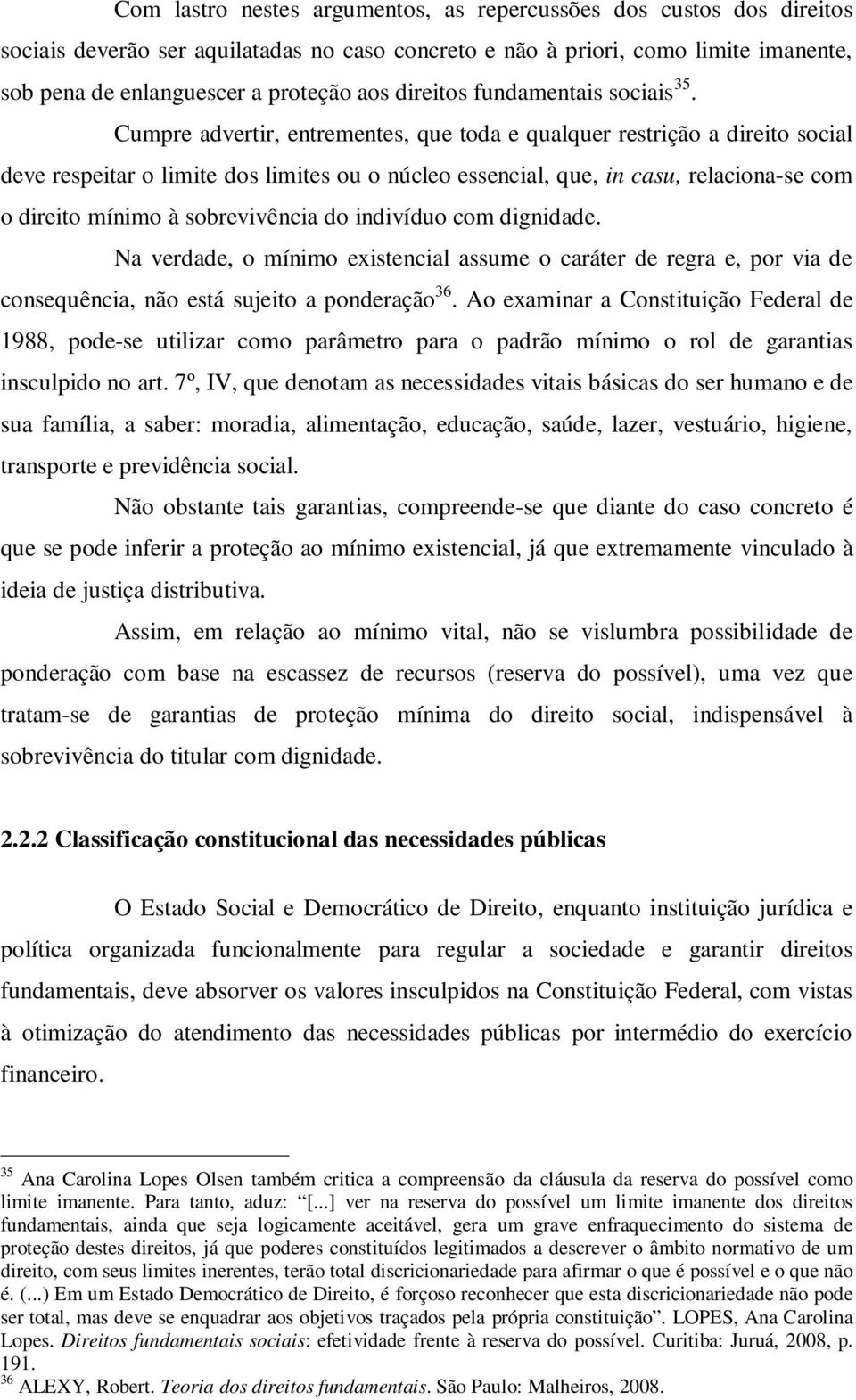 Cumpre advertir, entrementes, que toda e qualquer restrição a direito social deve respeitar o limite dos limites ou o núcleo essencial, que, in casu, relaciona-se com o direito mínimo à sobrevivência